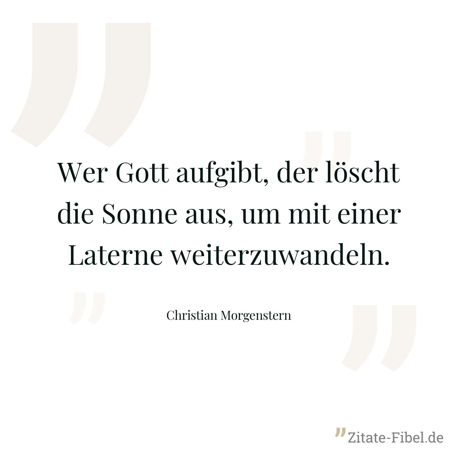 Wer Gott aufgibt, der löscht die Sonne aus, um mit einer Laterne weiterzuwandeln. - Christian Morgenstern