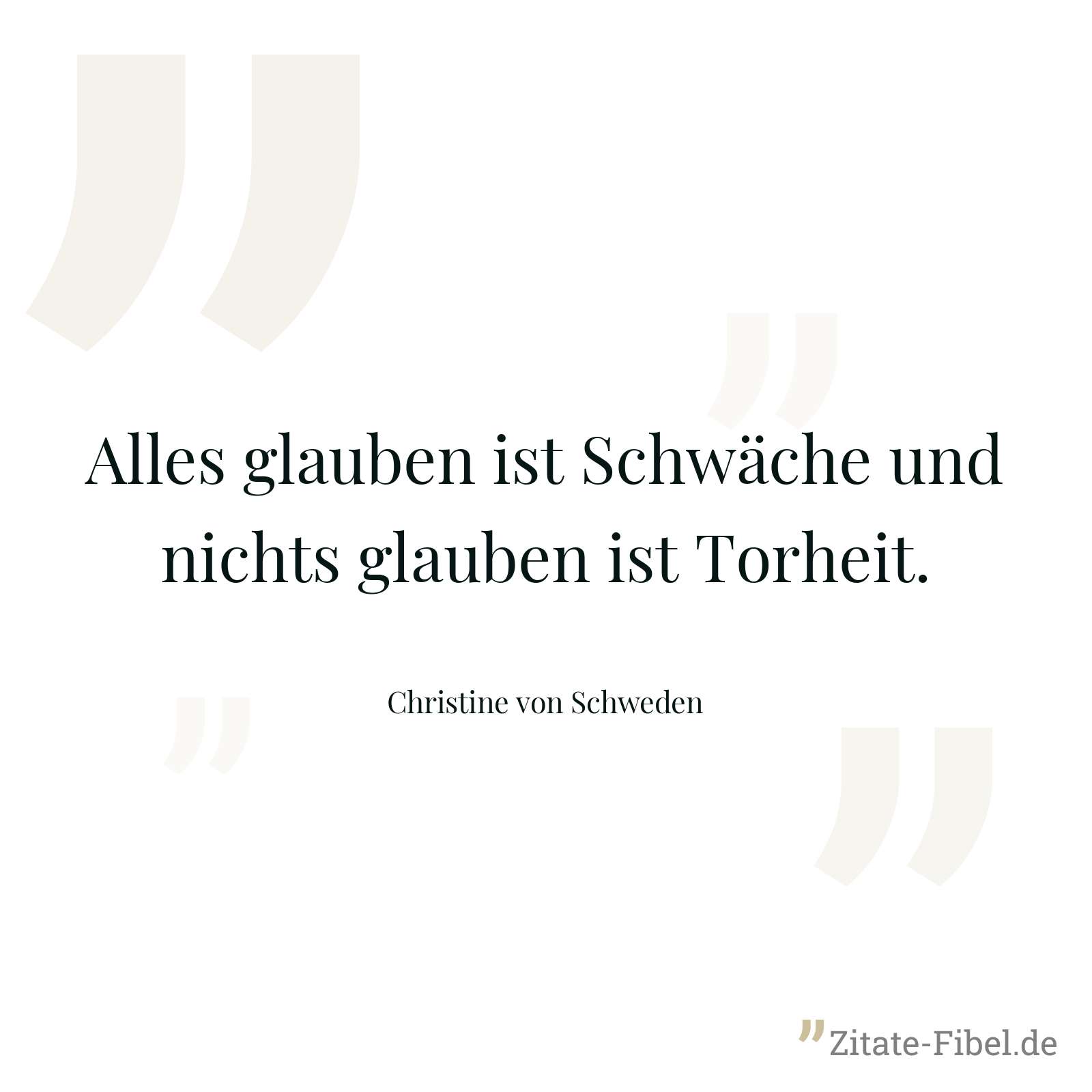 Alles glauben ist Schwäche und nichts glauben ist Torheit. - Christine von Schweden