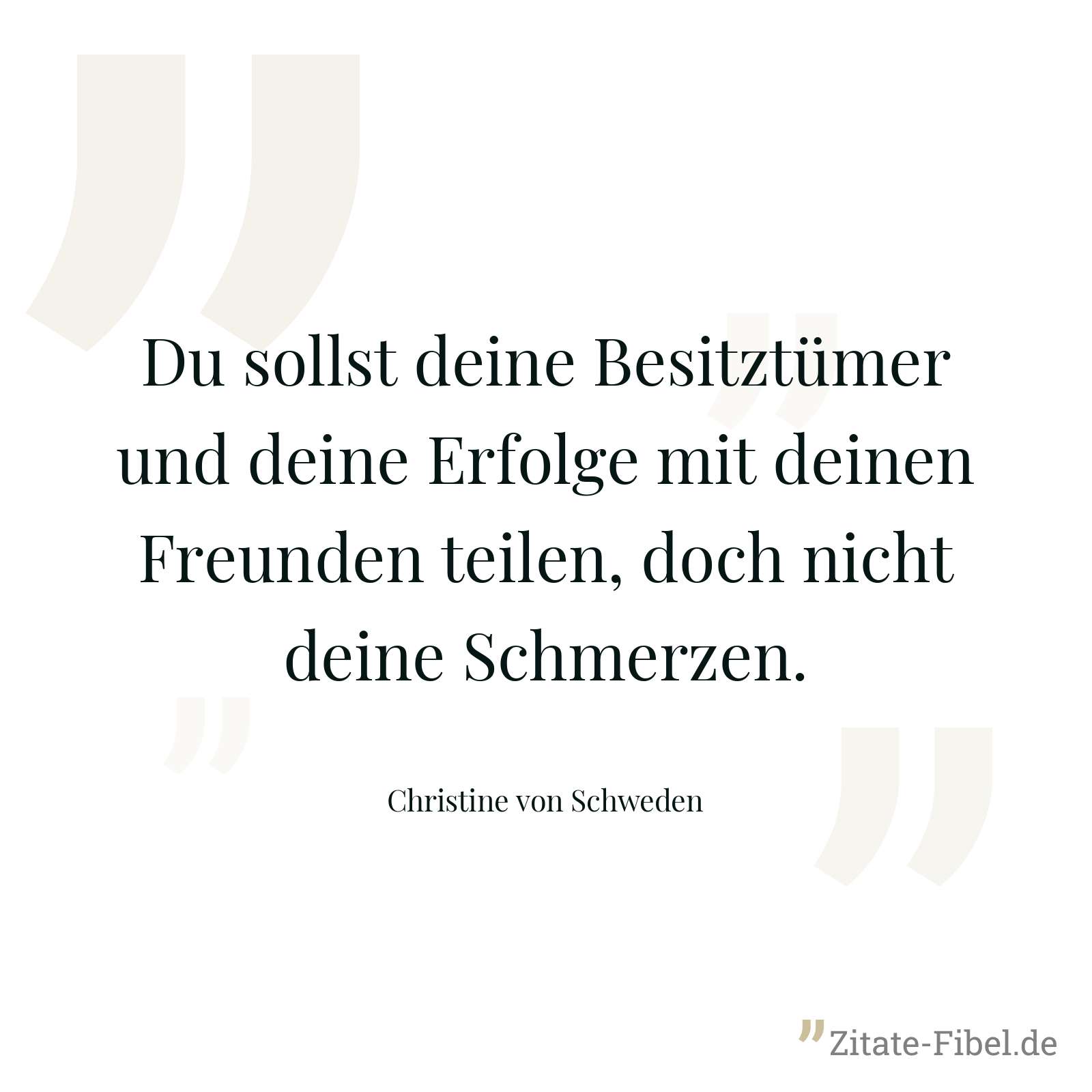 Du sollst deine Besitztümer und deine Erfolge mit deinen Freunden teilen, doch nicht deine Schmerzen. - Christine von Schweden