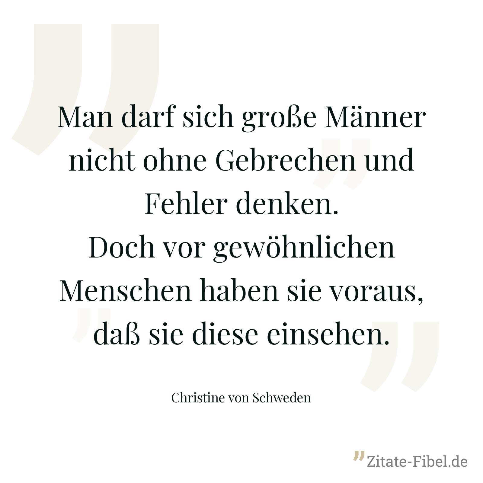 Man darf sich große Männer nicht ohne Gebrechen und Fehler denken. Doch vor gewöhnlichen Menschen haben sie voraus, daß sie diese einsehen. - Christine von Schweden