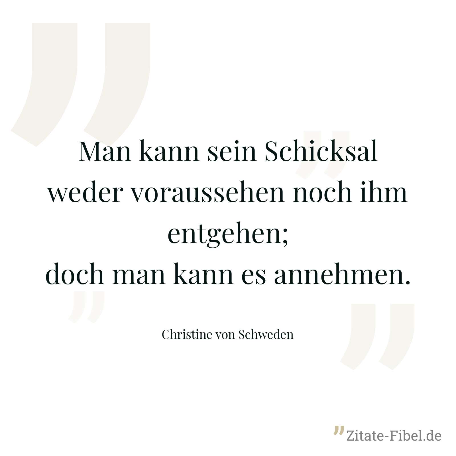 Man kann sein Schicksal weder voraussehen noch ihm entgehen; doch man kann es annehmen. - Christine von Schweden
