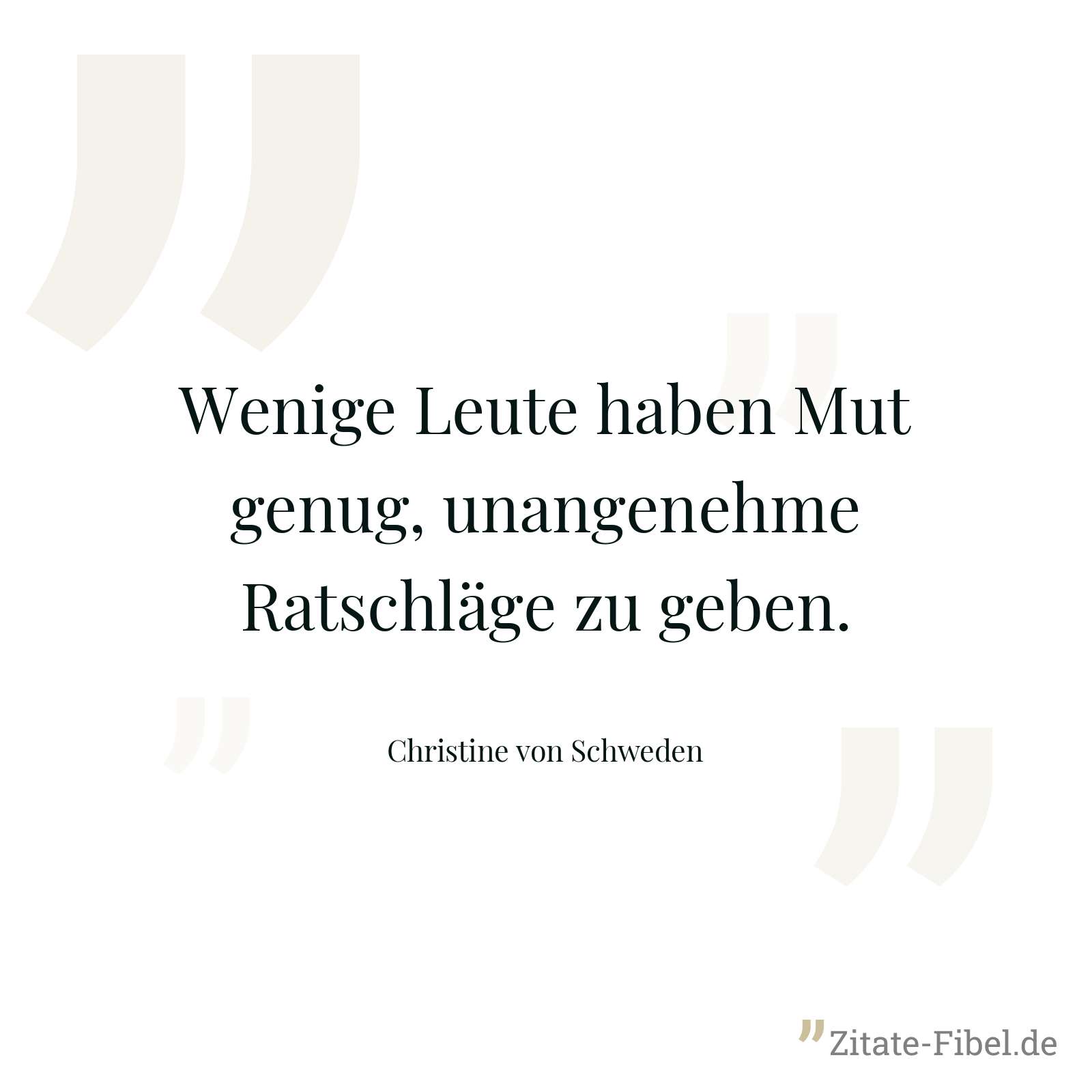 Wenige Leute haben Mut genug, unangenehme Ratschläge zu geben. - Christine von Schweden