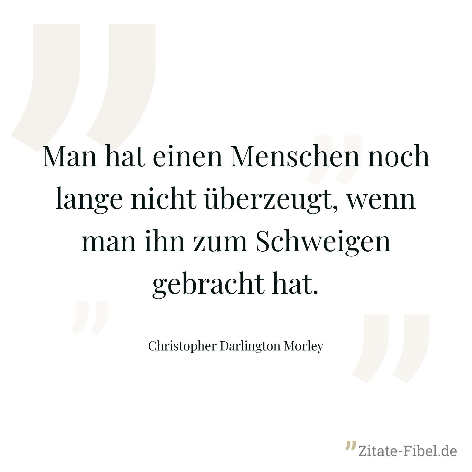 Man hat einen Menschen noch lange nicht überzeugt, wenn man ihn zum Schweigen gebracht hat. - Christopher Darlington Morley