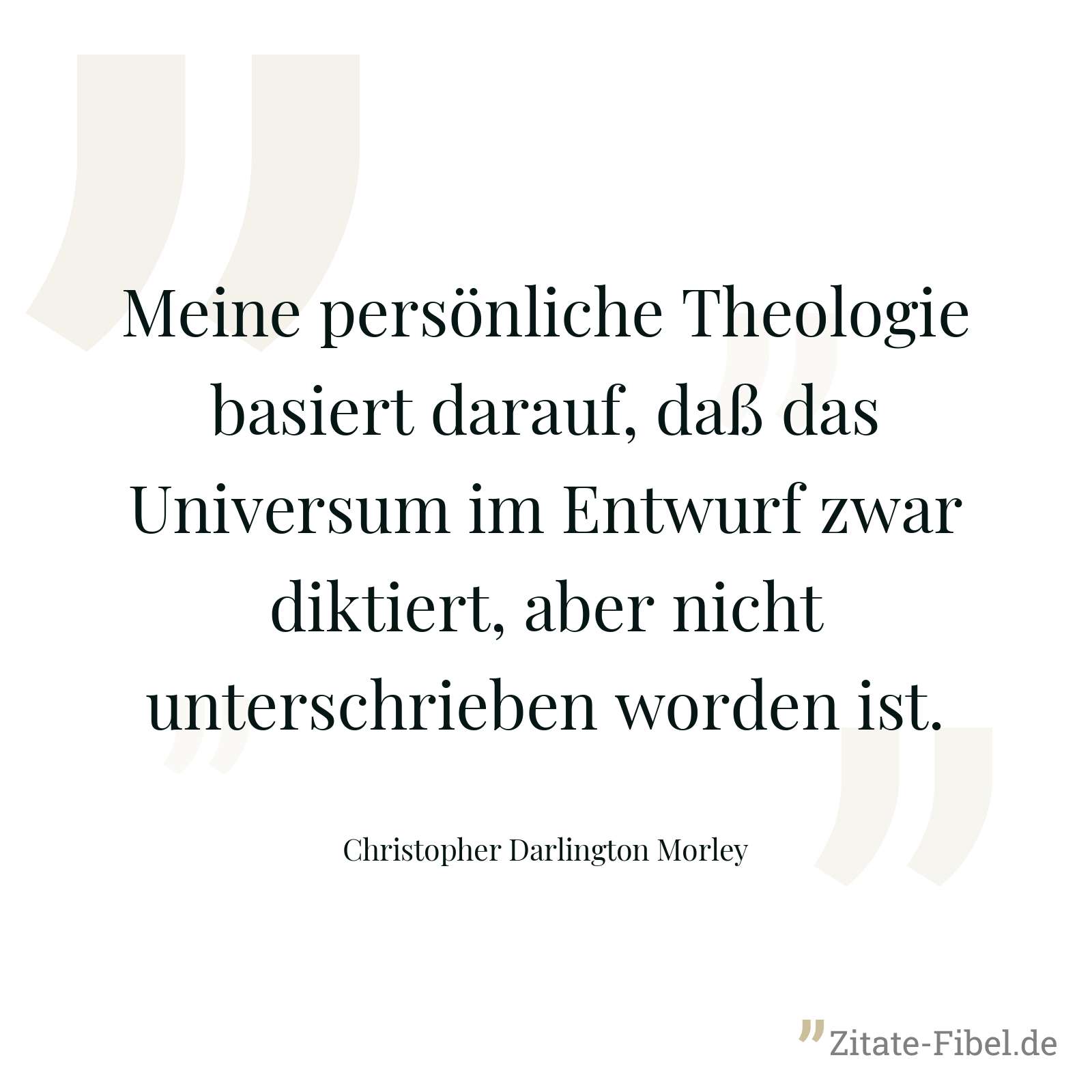 Meine persönliche Theologie basiert darauf, daß das Universum im Entwurf zwar diktiert, aber nicht unterschrieben worden ist. - Christopher Darlington Morley