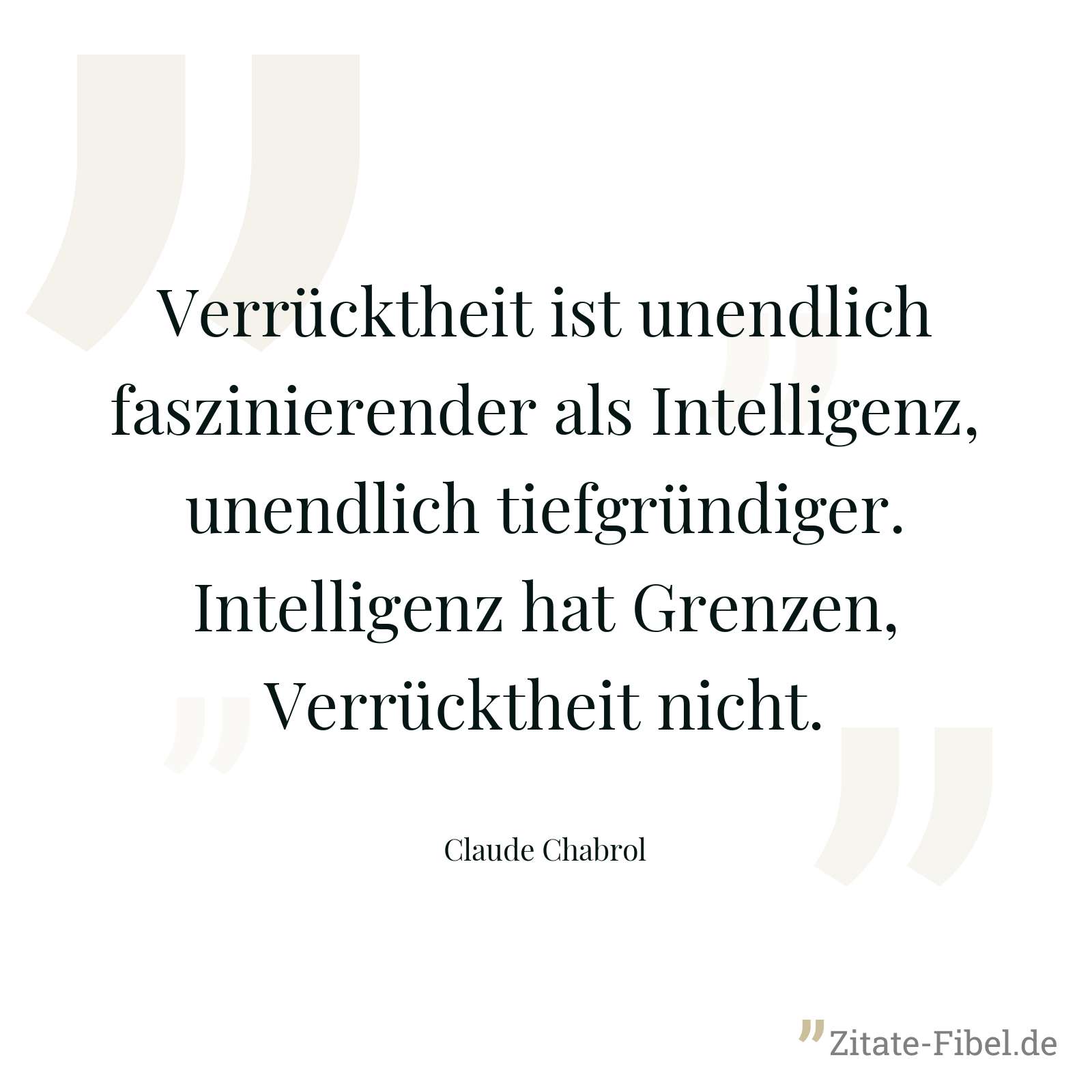 Verrücktheit ist unendlich faszinierender als Intelligenz, unendlich tiefgründiger. Intelligenz hat Grenzen, Verrücktheit nicht. - Claude Chabrol