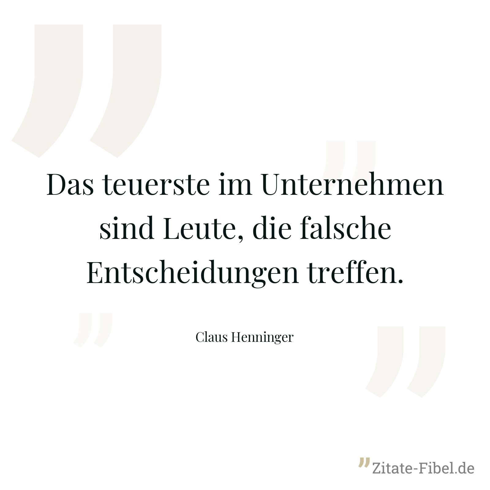 Das teuerste im Unternehmen sind Leute, die falsche Entscheidungen treffen. - Claus Henninger