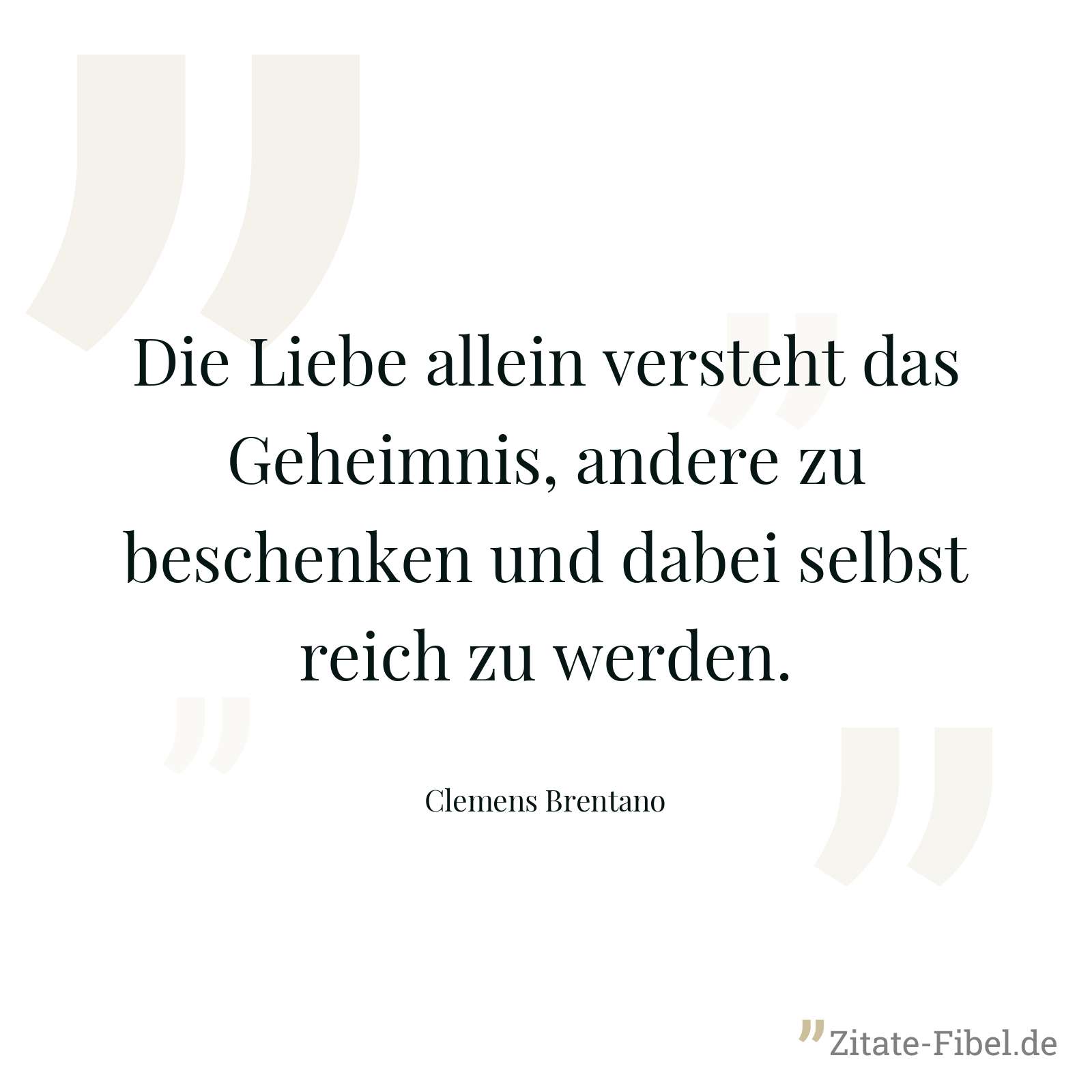 Die Liebe allein versteht das Geheimnis, andere zu beschenken und dabei selbst reich zu werden. - Clemens Brentano