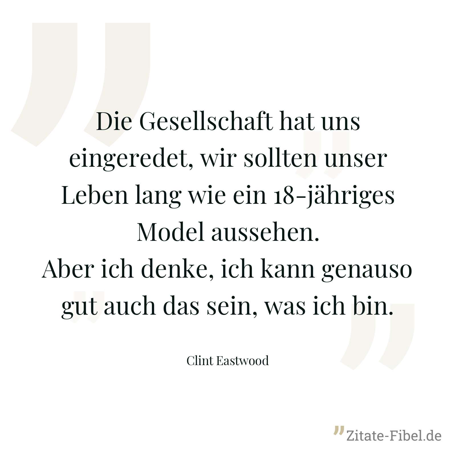 Die Gesellschaft hat uns eingeredet, wir sollten unser Leben lang wie ein 18-jähriges Model aussehen. Aber ich denke, ich kann genauso gut auch das sein, was ich bin. - Clint Eastwood