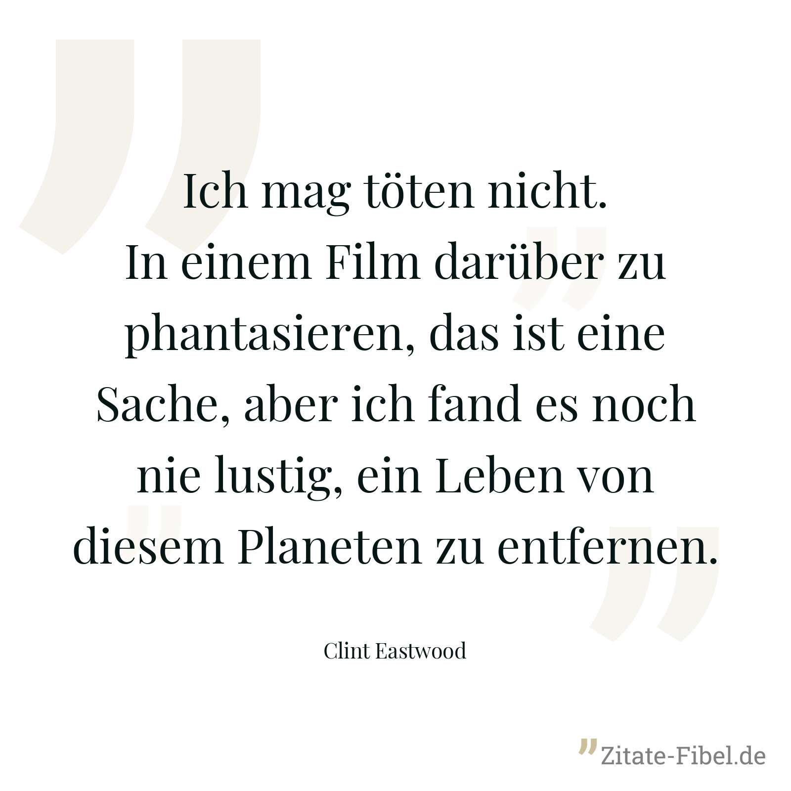 Ich mag töten nicht. In einem Film darüber zu phantasieren, das ist eine Sache, aber ich fand es noch nie lustig, ein Leben von diesem Planeten zu entfernen. - Clint Eastwood