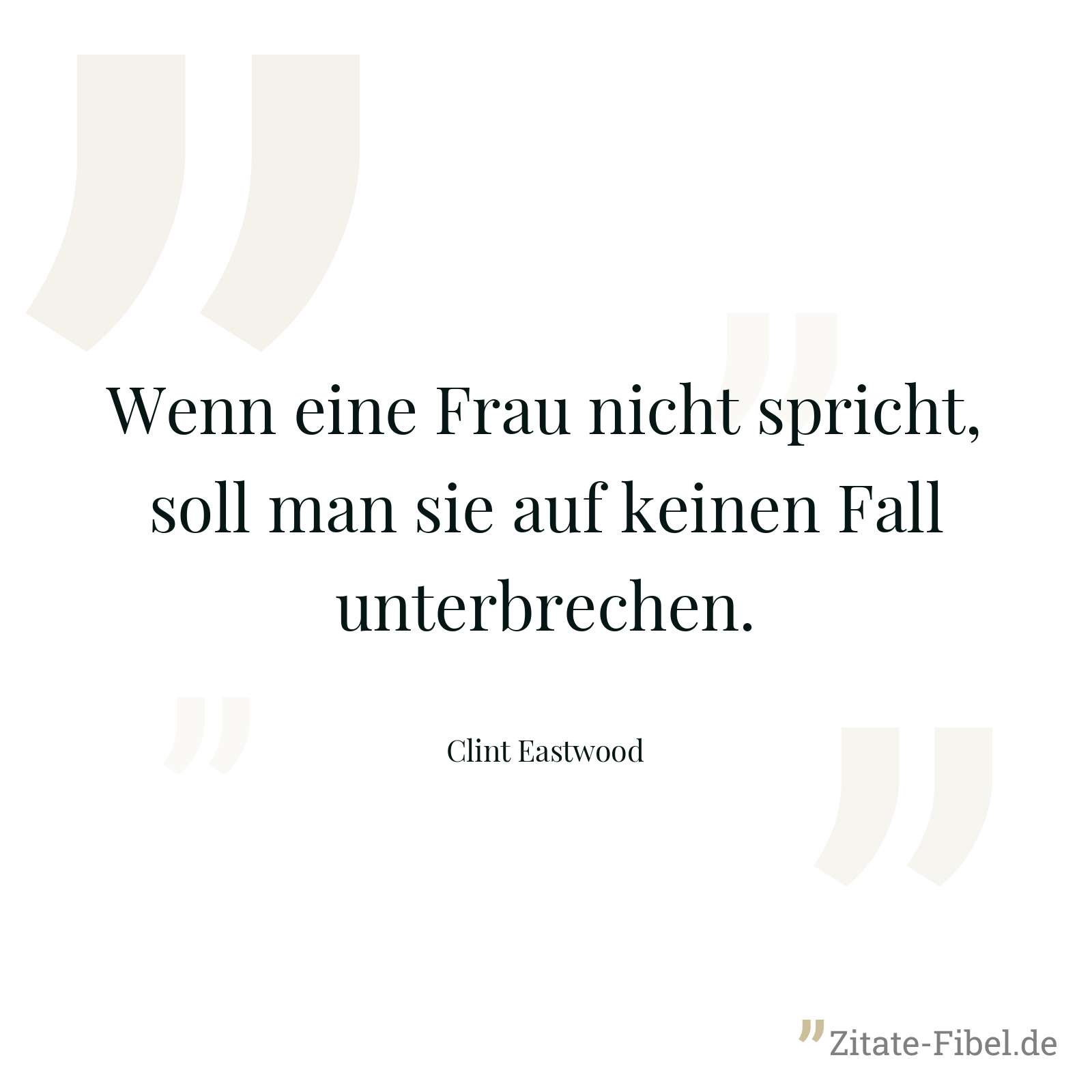 Wenn eine Frau nicht spricht, soll man sie auf keinen Fall unterbrechen. - Clint Eastwood