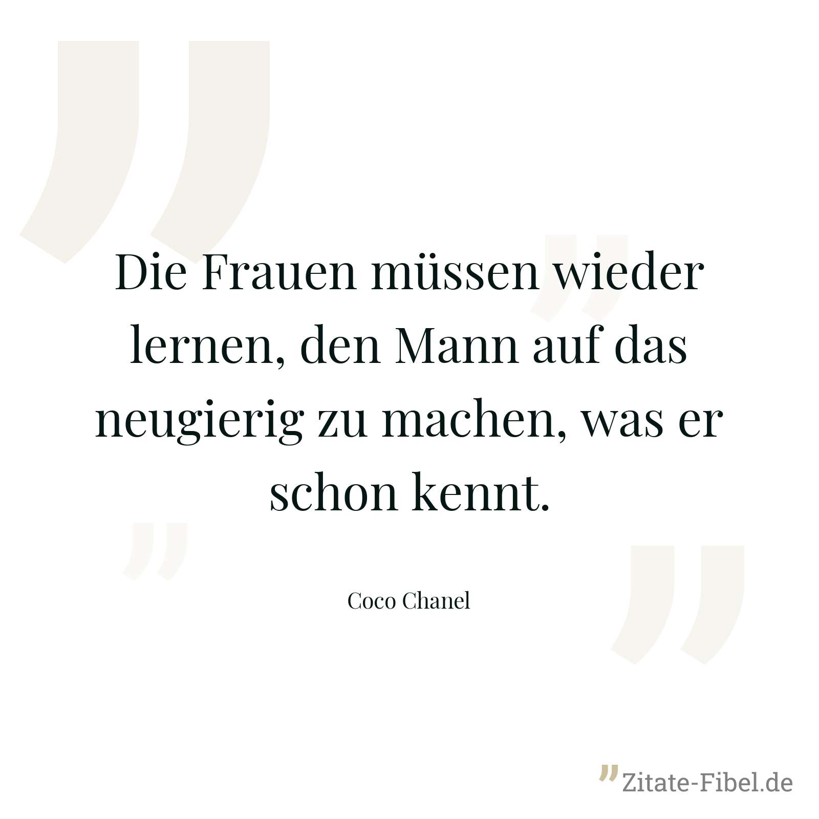 Die Frauen müssen wieder lernen, den Mann auf das neugierig zu machen, was er schon kennt. - Coco Chanel