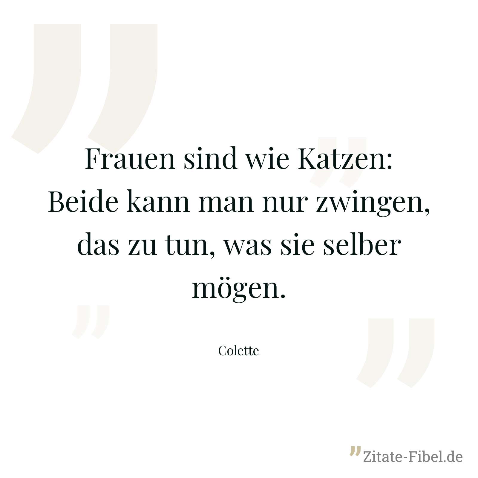 Frauen sind wie Katzen: Beide kann man nur zwingen, das zu tun, was sie selber mögen. - Colette