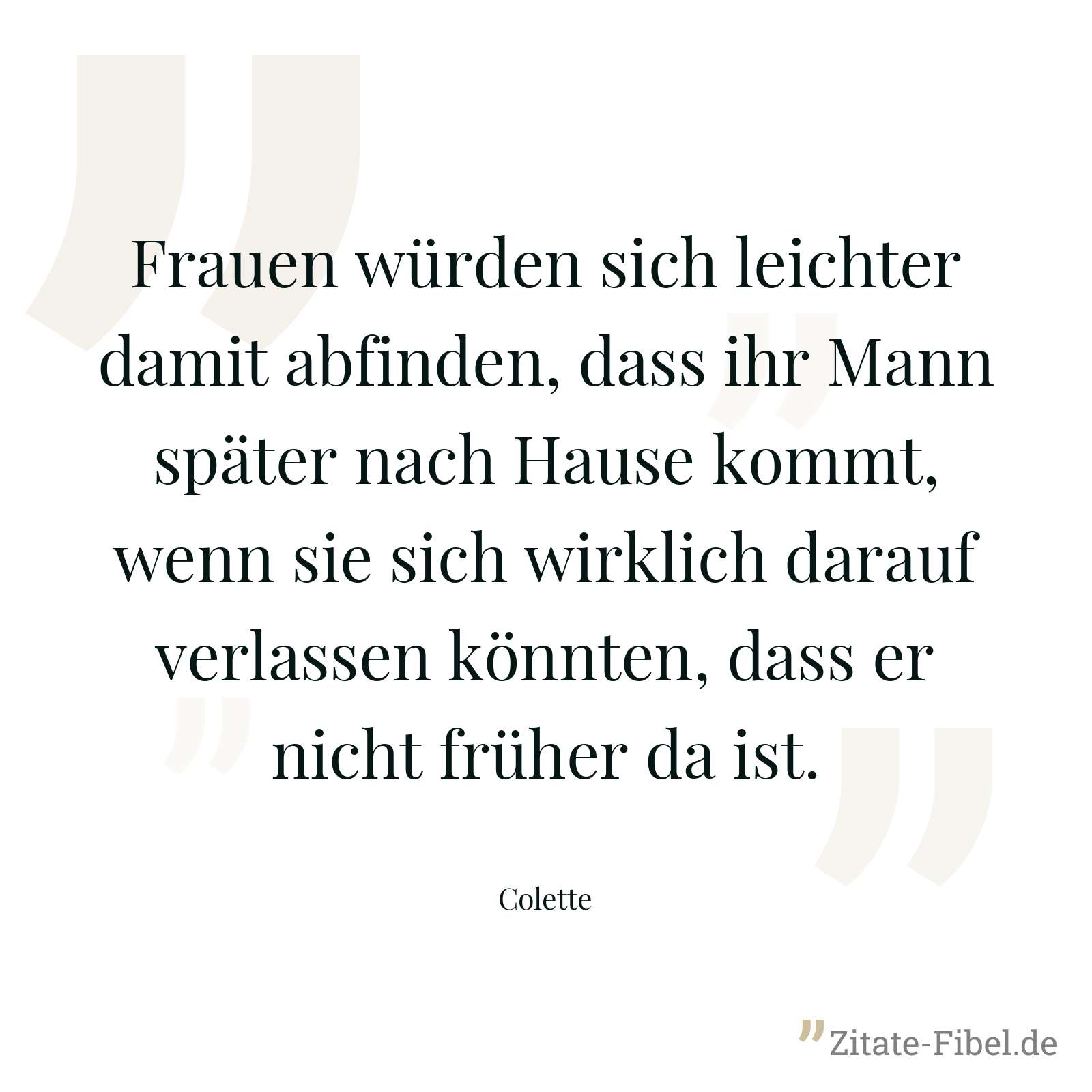 Frauen würden sich leichter damit abfinden, dass ihr Mann später nach Hause kommt, wenn sie sich wirklich darauf verlassen könnten, dass er nicht früher da ist. - Colette