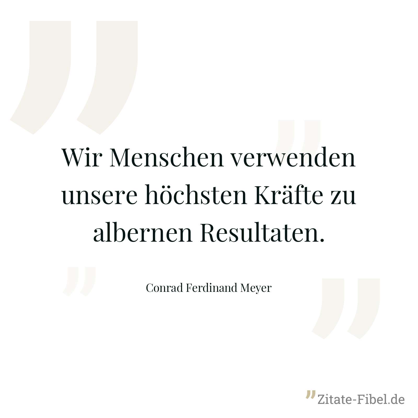 Wir Menschen verwenden unsere höchsten Kräfte zu albernen Resultaten. - Conrad Ferdinand Meyer