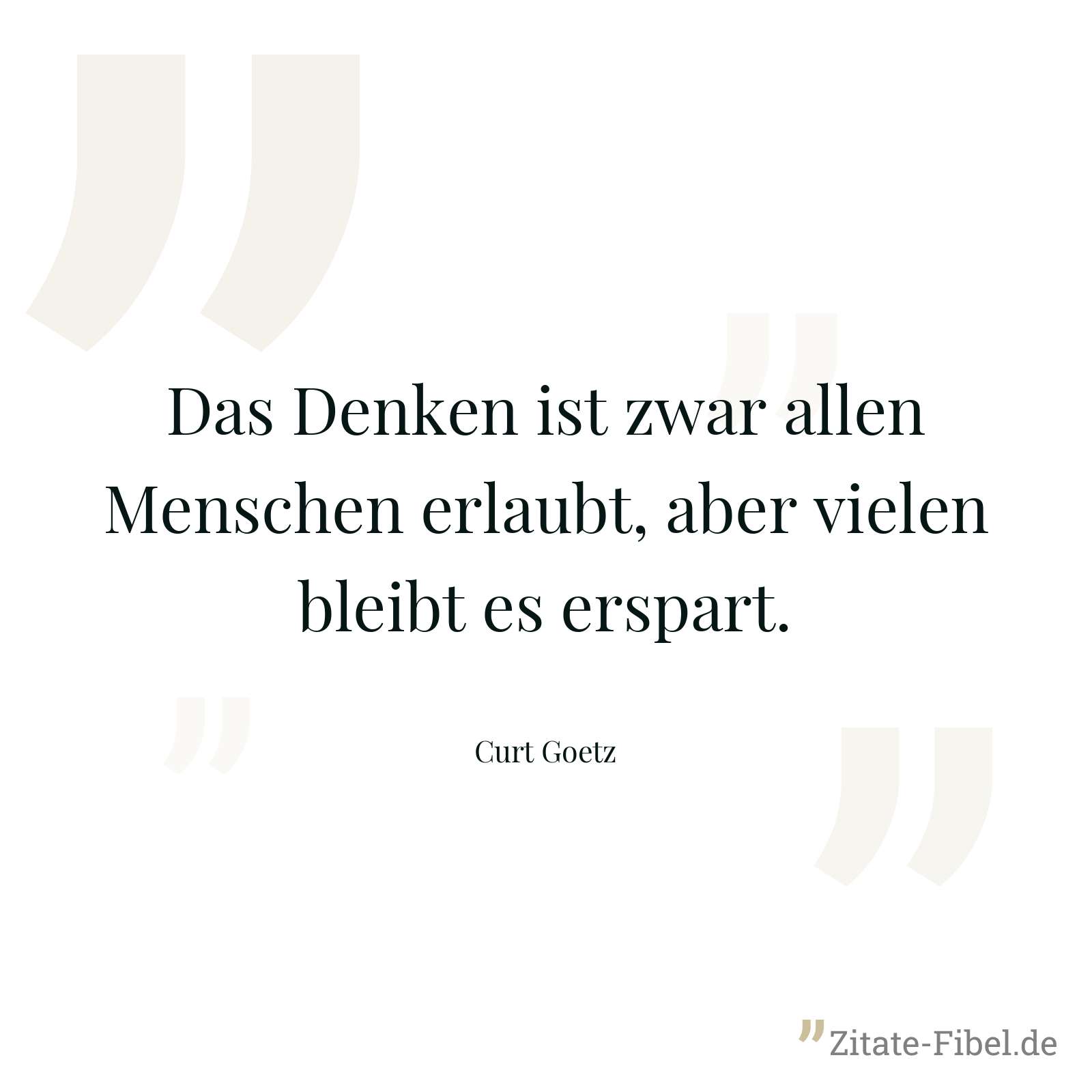 Das Denken ist zwar allen Menschen erlaubt, aber vielen bleibt es erspart. - Curt Goetz