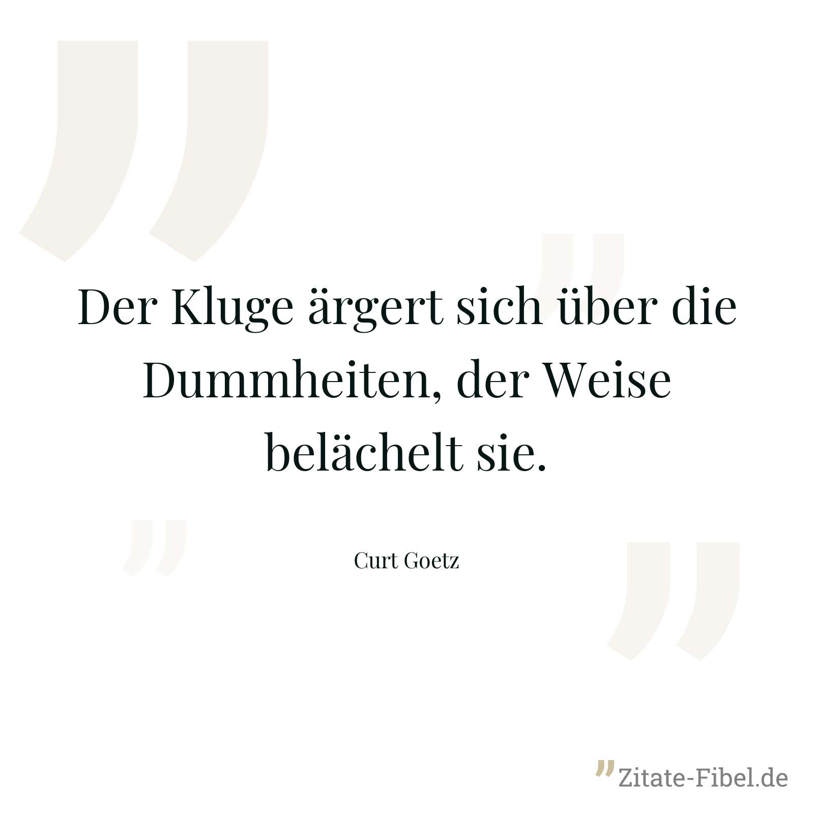 Der Kluge ärgert sich über die Dummheiten, der Weise belächelt sie. - Curt Goetz
