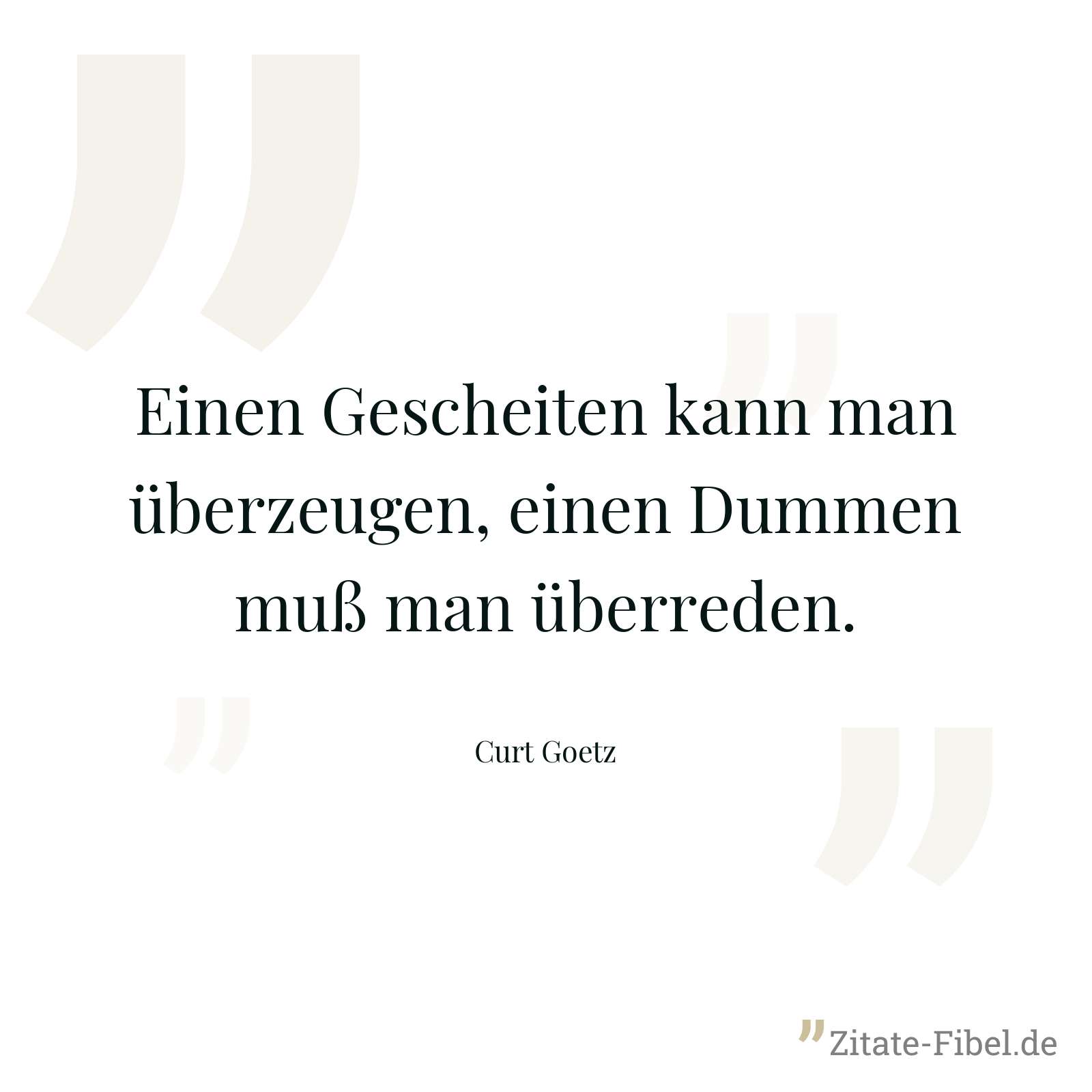 Einen Gescheiten kann man überzeugen, einen Dummen muß man überreden. - Curt Goetz