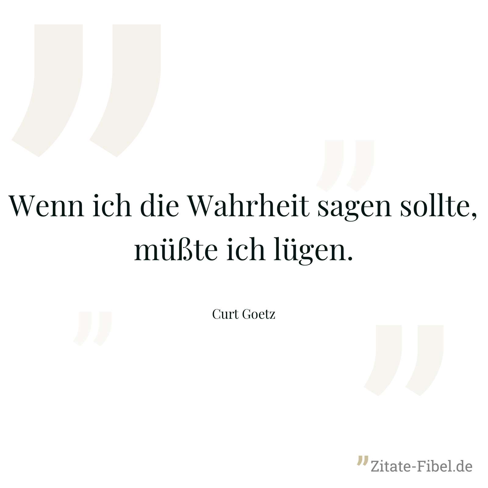 Wenn ich die Wahrheit sagen sollte, müßte ich lügen. - Curt Goetz