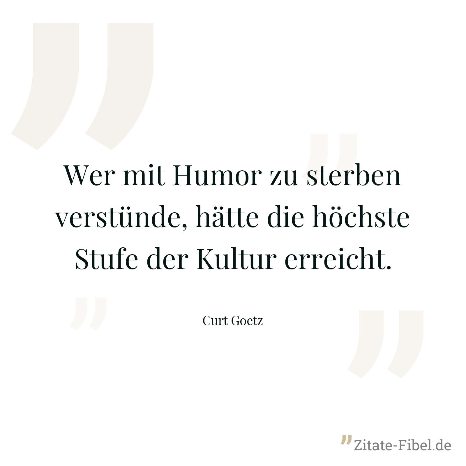 Wer mit Humor zu sterben verstünde, hätte die höchste Stufe der Kultur erreicht. - Curt Goetz
