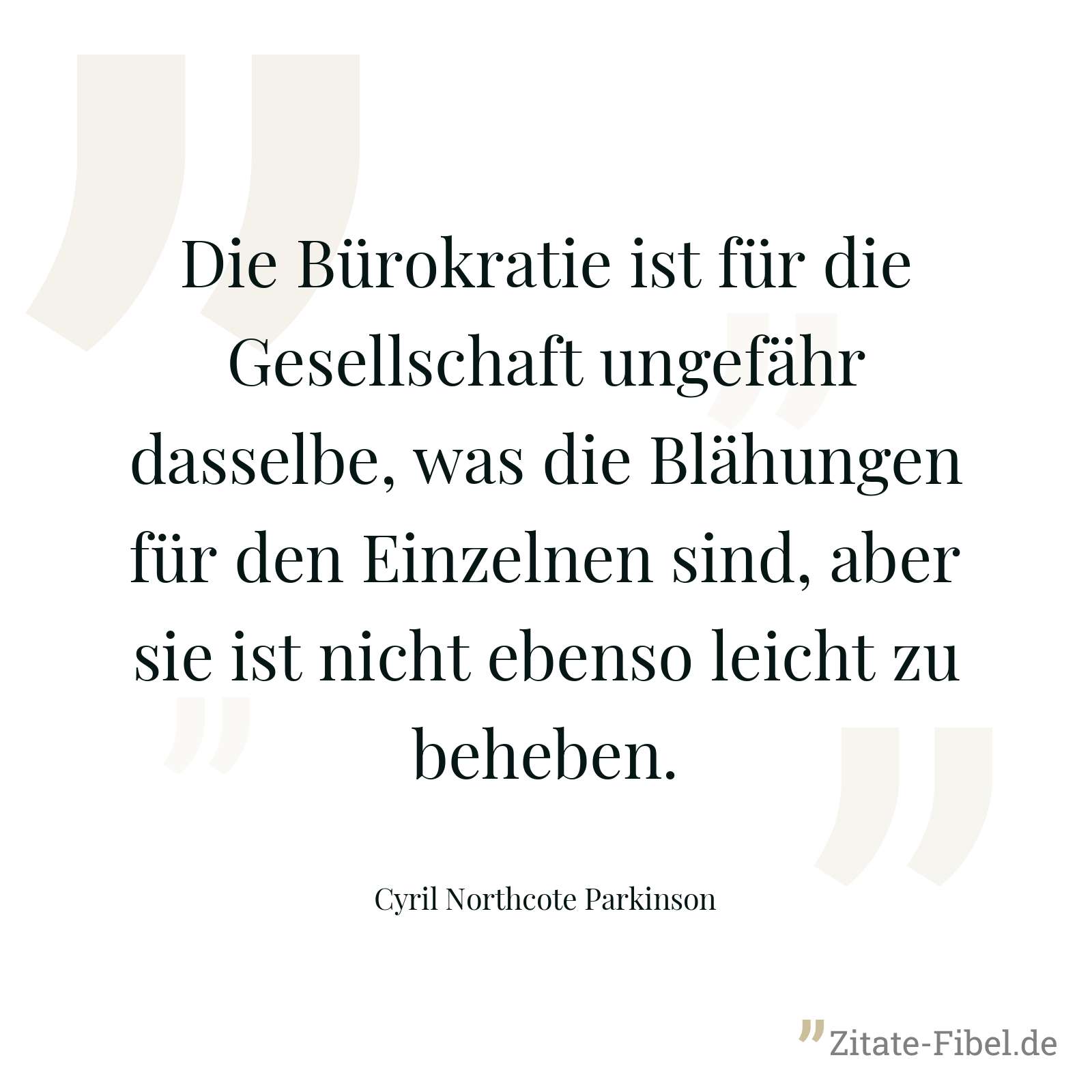 Die Bürokratie ist für die Gesellschaft ungefähr dasselbe, was die Blähungen für den Einzelnen sind, aber sie ist nicht ebenso leicht zu beheben. - Cyril Northcote Parkinson