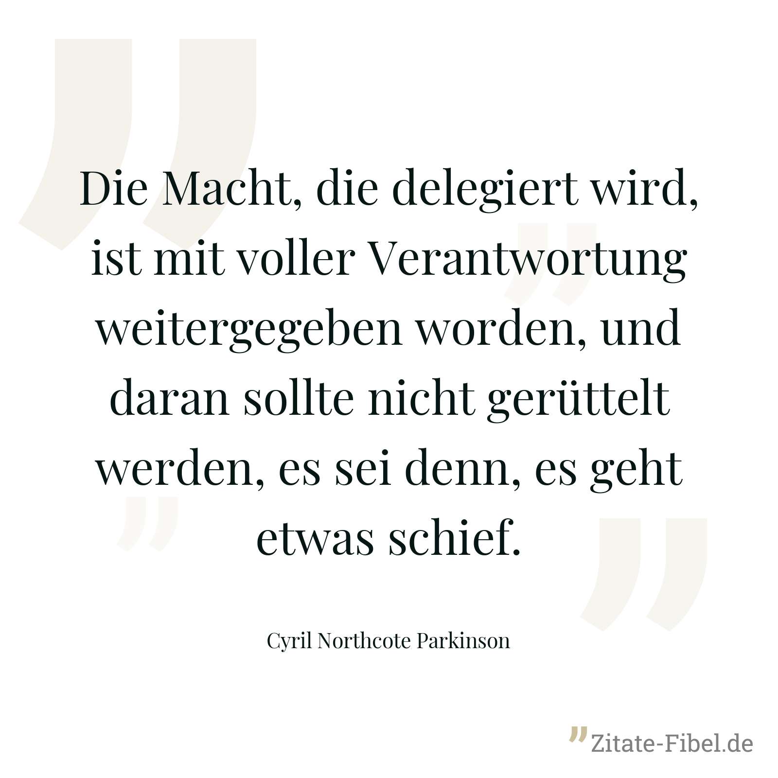 Die Macht, die delegiert wird, ist mit voller Verantwortung weitergegeben worden, und daran sollte nicht gerüttelt werden, es sei denn, es geht etwas schief. - Cyril Northcote Parkinson
