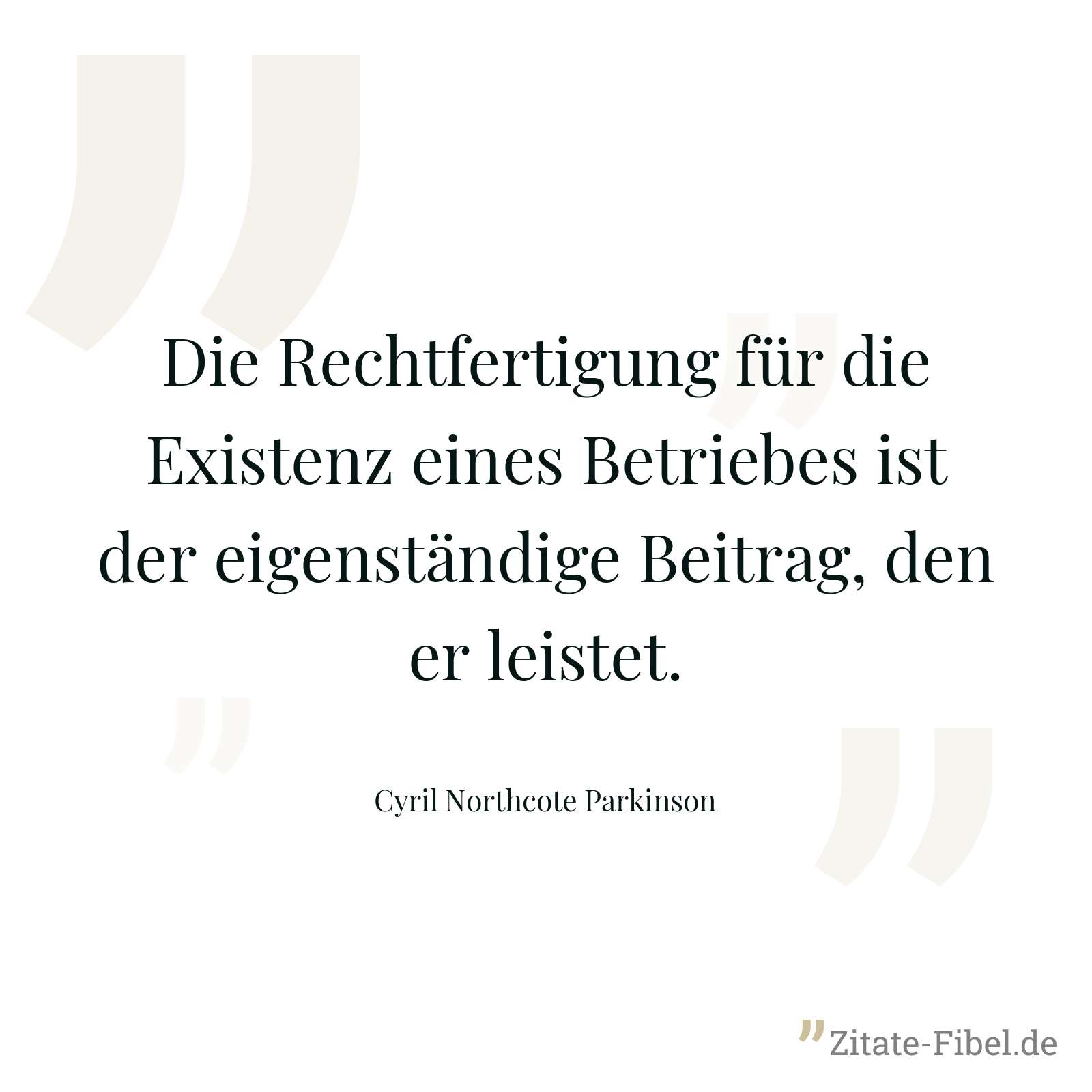 Die Rechtfertigung für die Existenz eines Betriebes ist der eigenständige Beitrag, den er leistet. - Cyril Northcote Parkinson