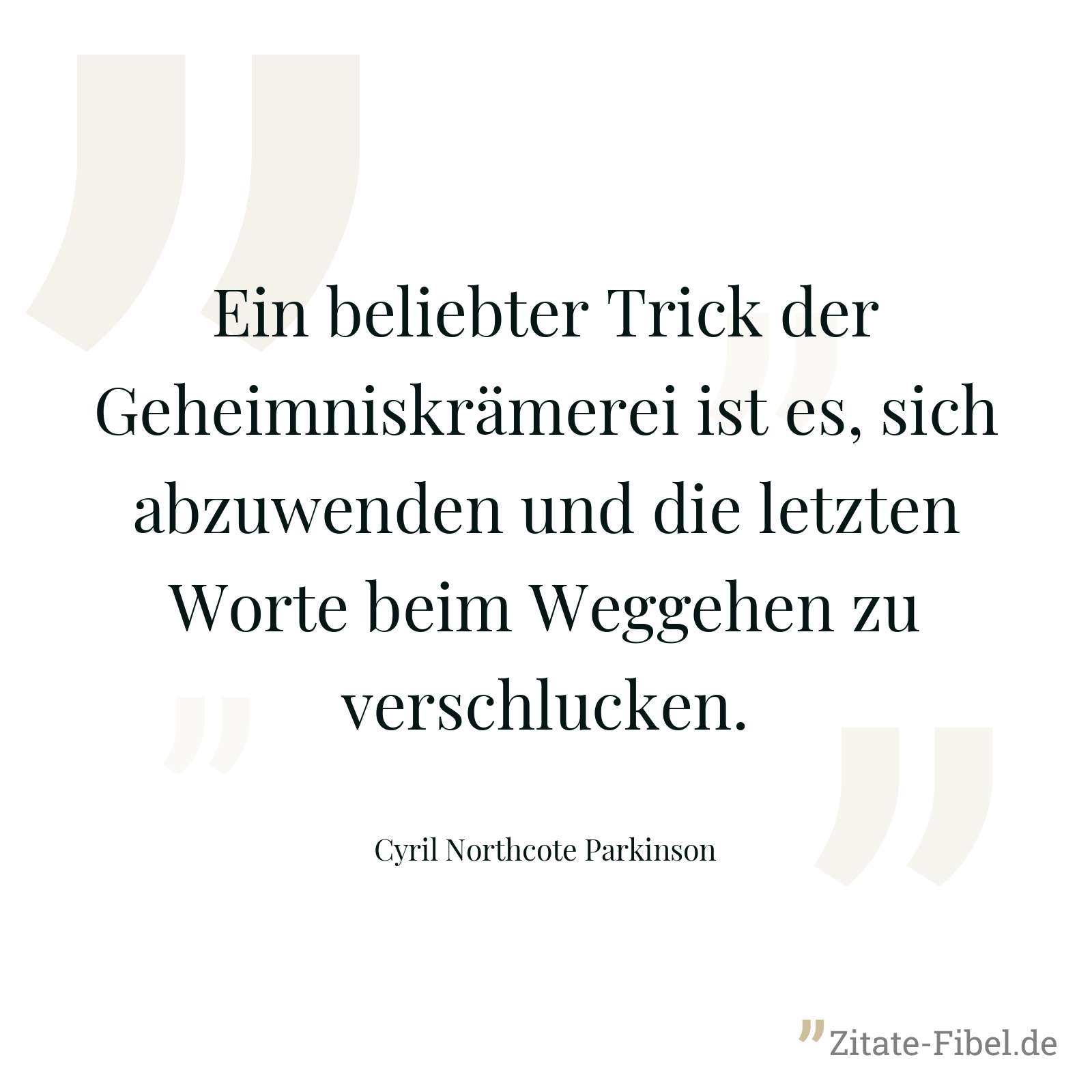 Ein beliebter Trick der Geheimniskrämerei ist es, sich abzuwenden und die letzten Worte beim Weggehen zu verschlucken. - Cyril Northcote Parkinson