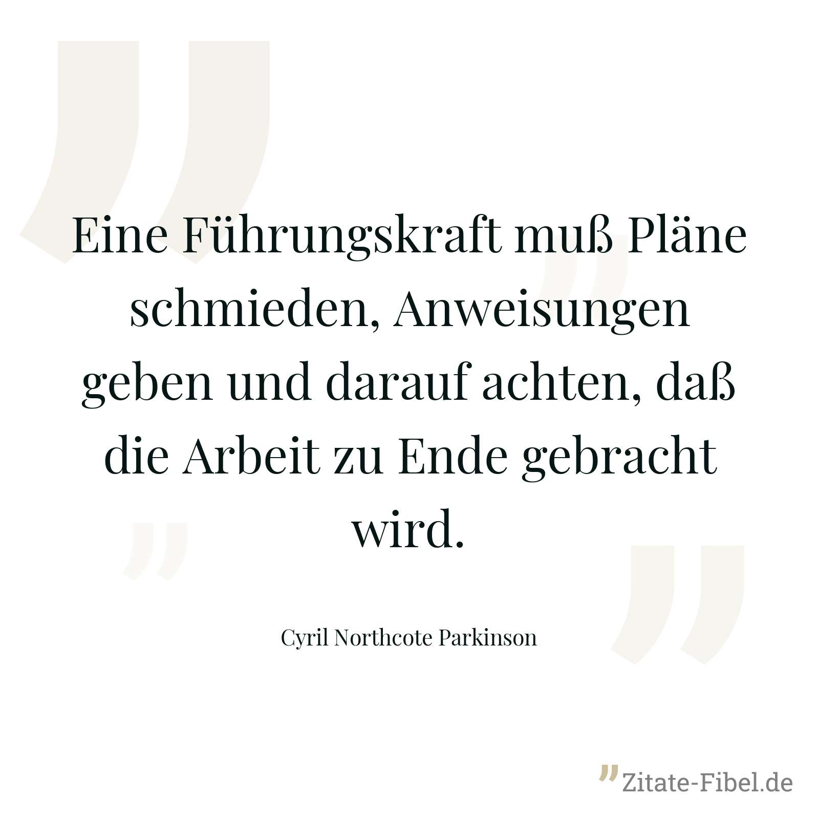 Eine Führungskraft muß Pläne schmieden, Anweisungen geben und darauf achten, daß die Arbeit zu Ende gebracht wird. - Cyril Northcote Parkinson