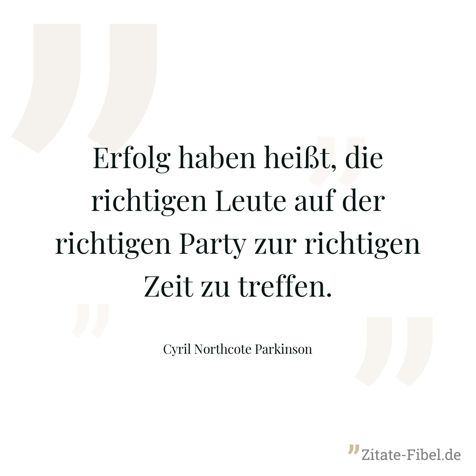 Erfolg haben heißt, die richtigen Leute auf der richtigen Party zur richtigen Zeit zu treffen. - Cyril Northcote Parkinson