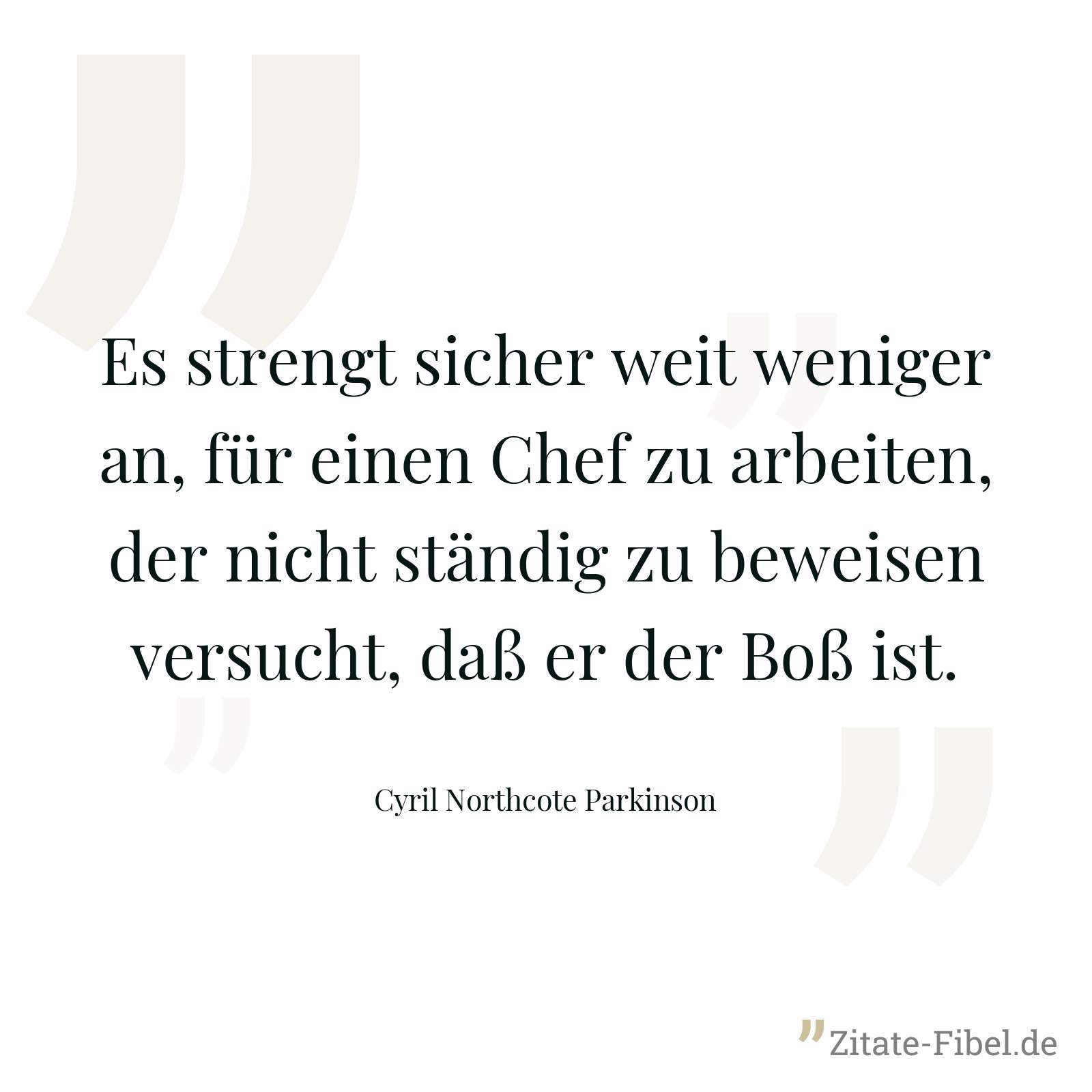 Es strengt sicher weit weniger an, für einen Chef zu arbeiten, der nicht ständig zu beweisen versucht, daß er der Boß ist. - Cyril Northcote Parkinson