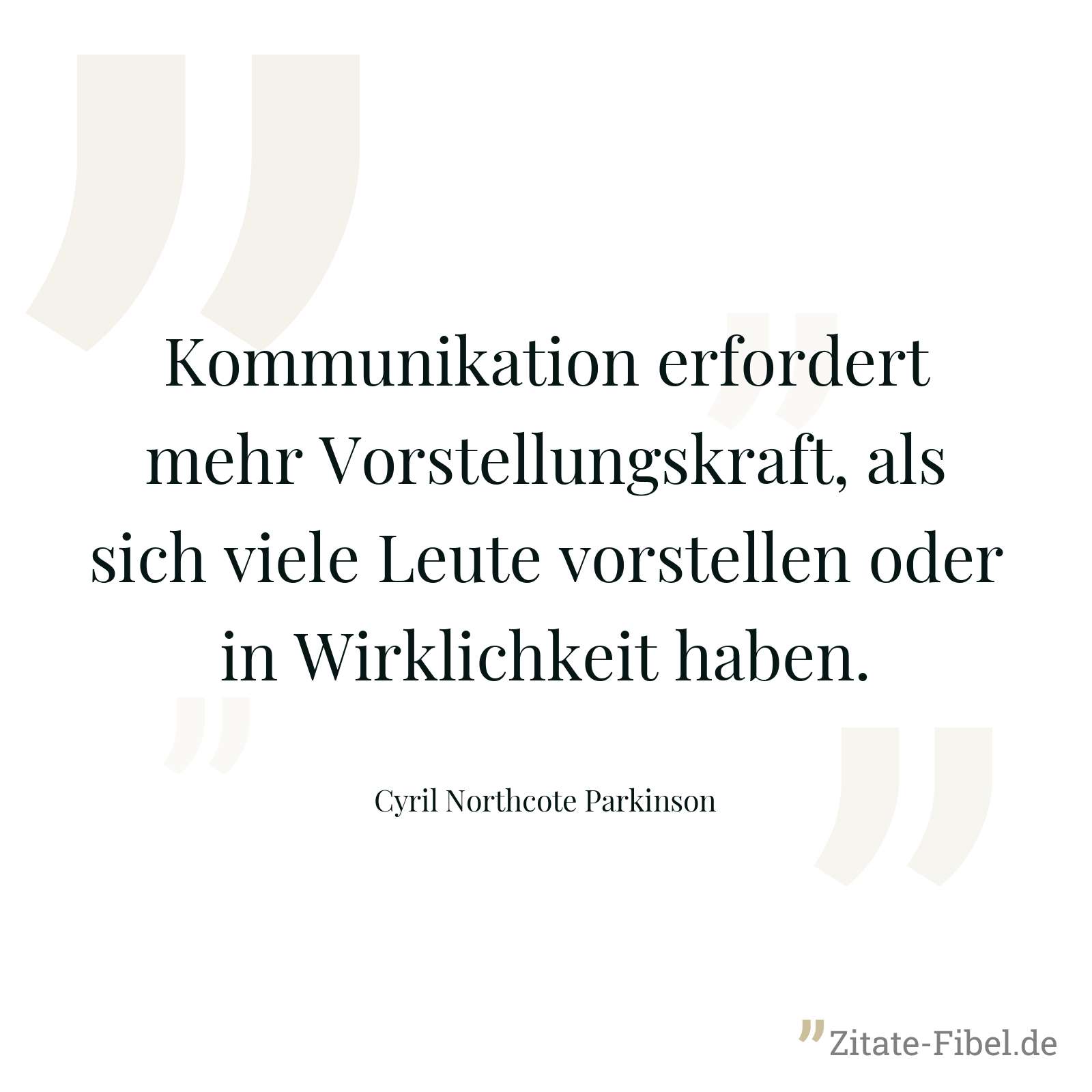 Kommunikation erfordert mehr Vorstellungskraft, als sich viele Leute vorstellen oder in Wirklichkeit haben. - Cyril Northcote Parkinson