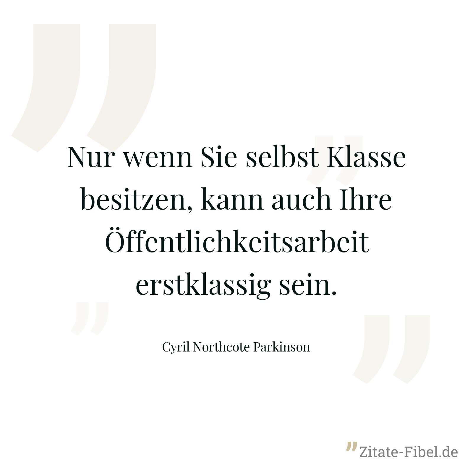 Nur wenn Sie selbst Klasse besitzen, kann auch Ihre Öffentlichkeitsarbeit erstklassig sein. - Cyril Northcote Parkinson