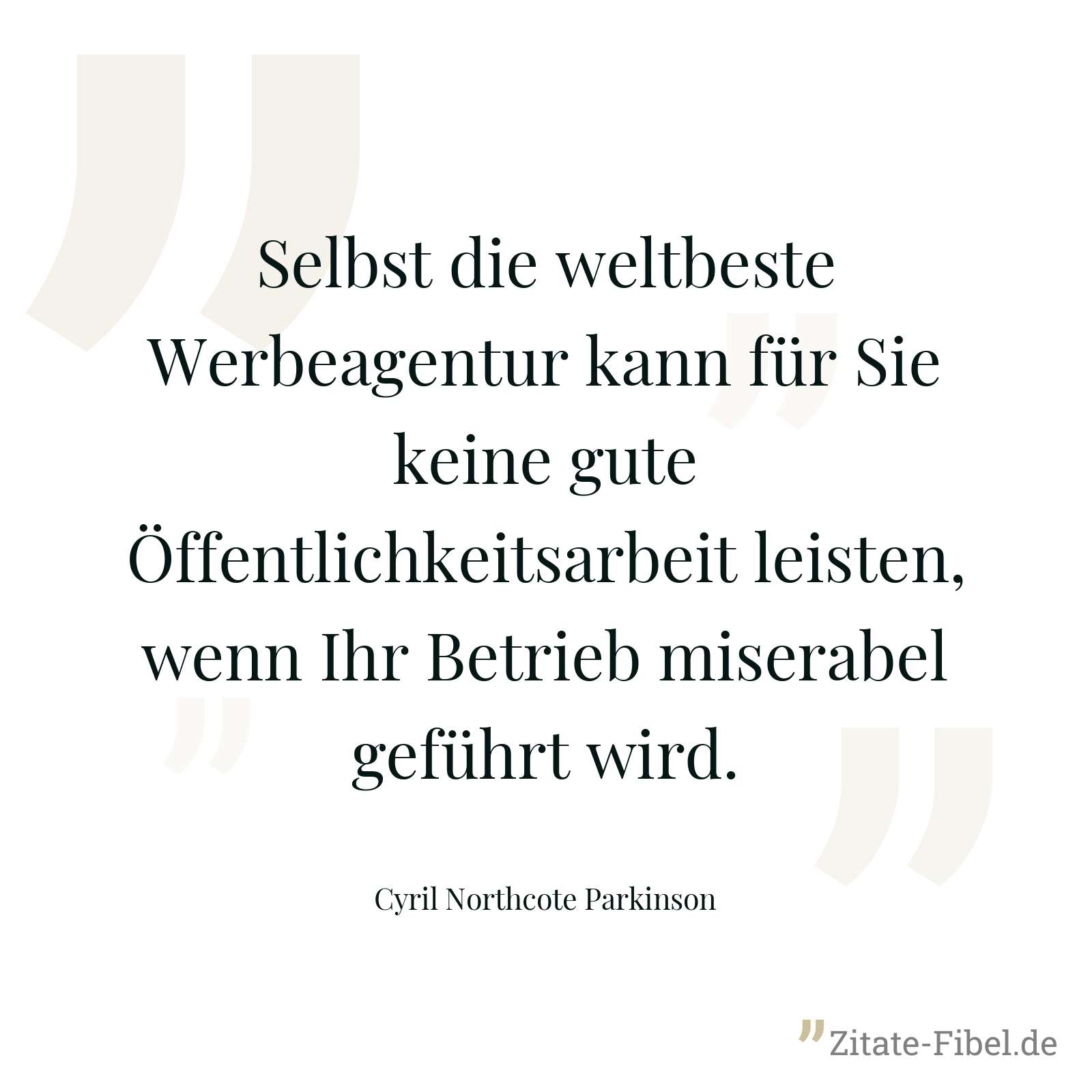 Selbst die weltbeste Werbeagentur kann für Sie keine gute Öffentlichkeitsarbeit leisten, wenn Ihr Betrieb miserabel geführt wird. - Cyril Northcote Parkinson