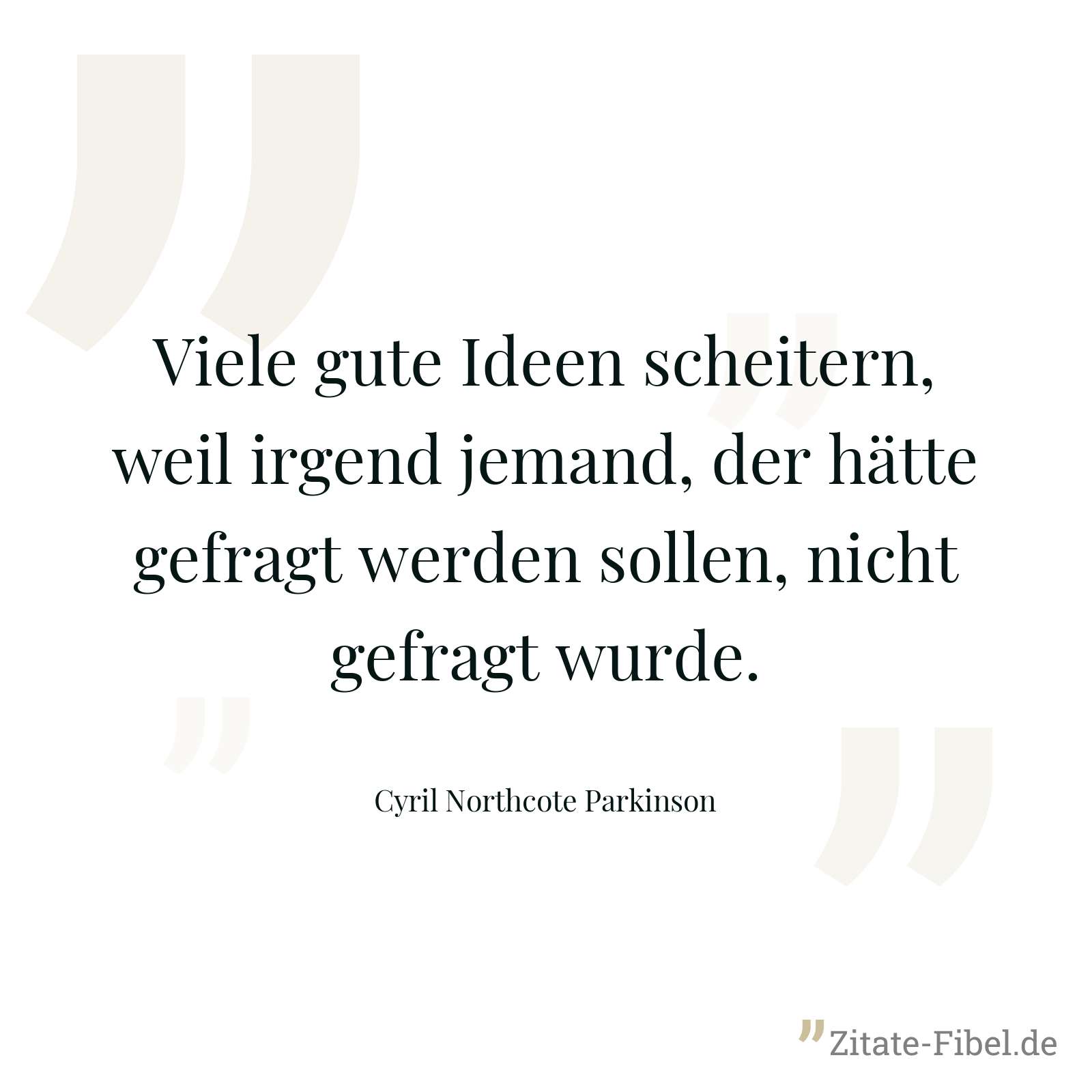 Viele gute Ideen scheitern, weil irgend jemand, der hätte gefragt werden sollen, nicht gefragt wurde. - Cyril Northcote Parkinson
