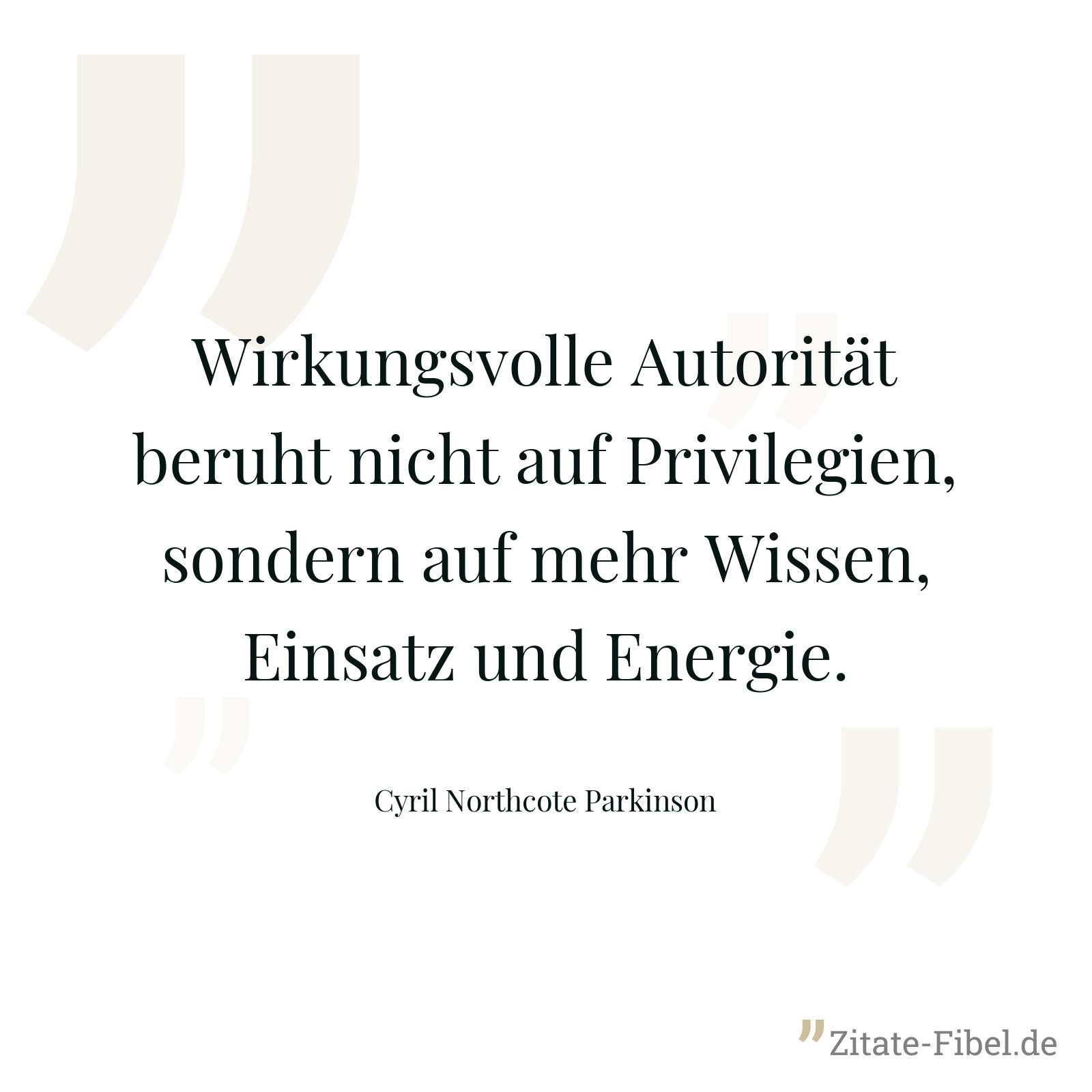 Wirkungsvolle Autorität beruht nicht auf Privilegien, sondern auf mehr Wissen, Einsatz und Energie. - Cyril Northcote Parkinson