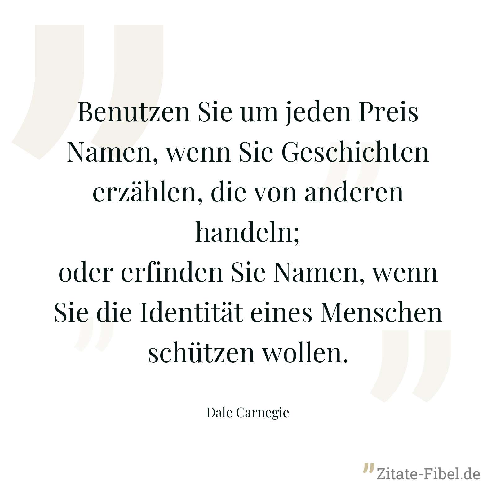 Benutzen Sie um jeden Preis Namen, wenn Sie Geschichten erzählen, die von anderen handeln; oder erfinden Sie Namen, wenn Sie die Identität eines Menschen schützen wollen. - Dale Carnegie