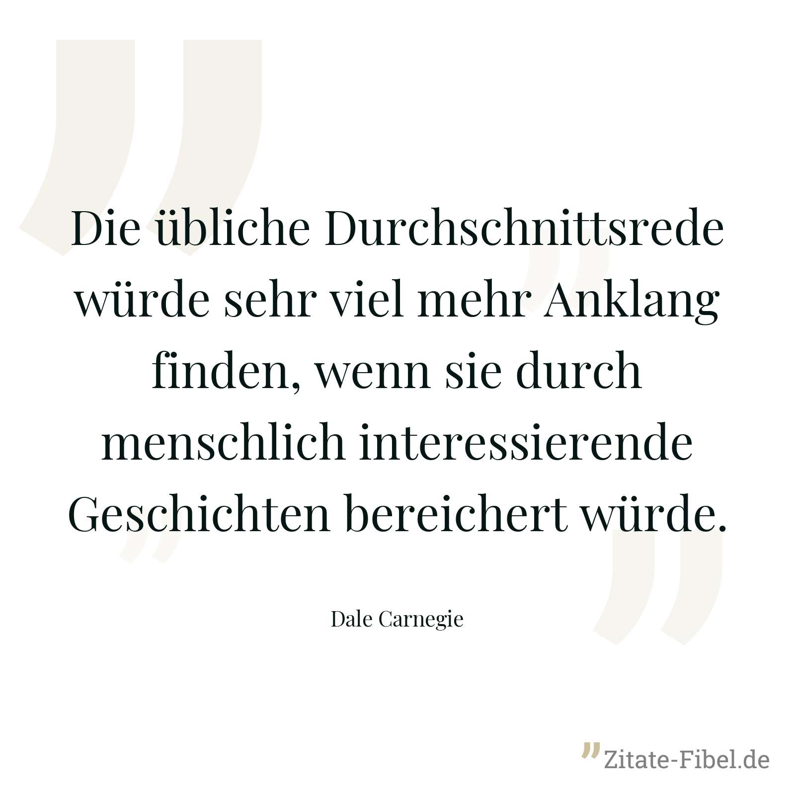 Die übliche Durchschnittsrede würde sehr viel mehr Anklang finden, wenn sie durch menschlich interessierende Geschichten bereichert würde. - Dale Carnegie
