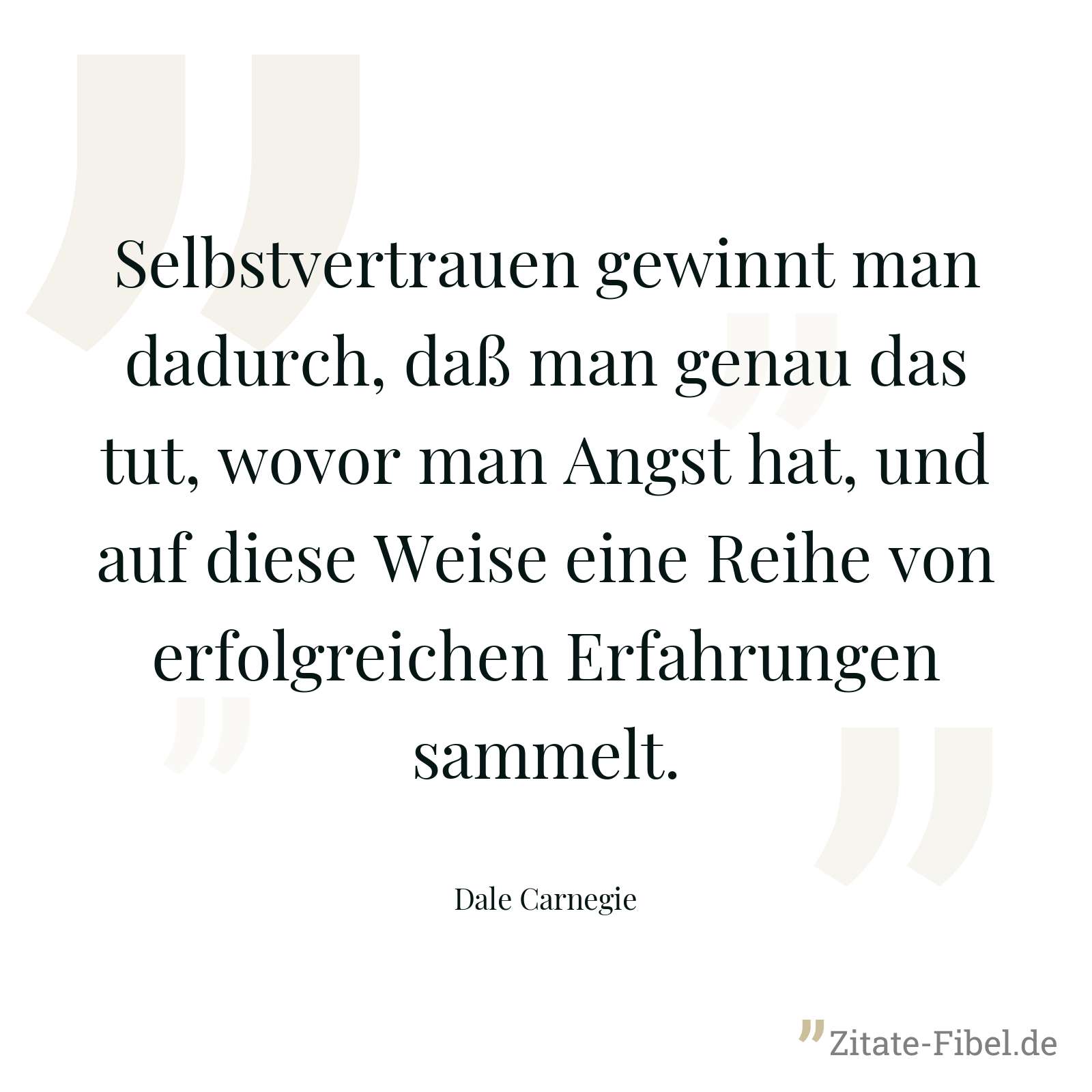 Selbstvertrauen gewinnt man dadurch, daß man genau das tut, wovor man Angst hat, und auf diese Weise eine Reihe von erfolgreichen Erfahrungen sammelt. - Dale Carnegie