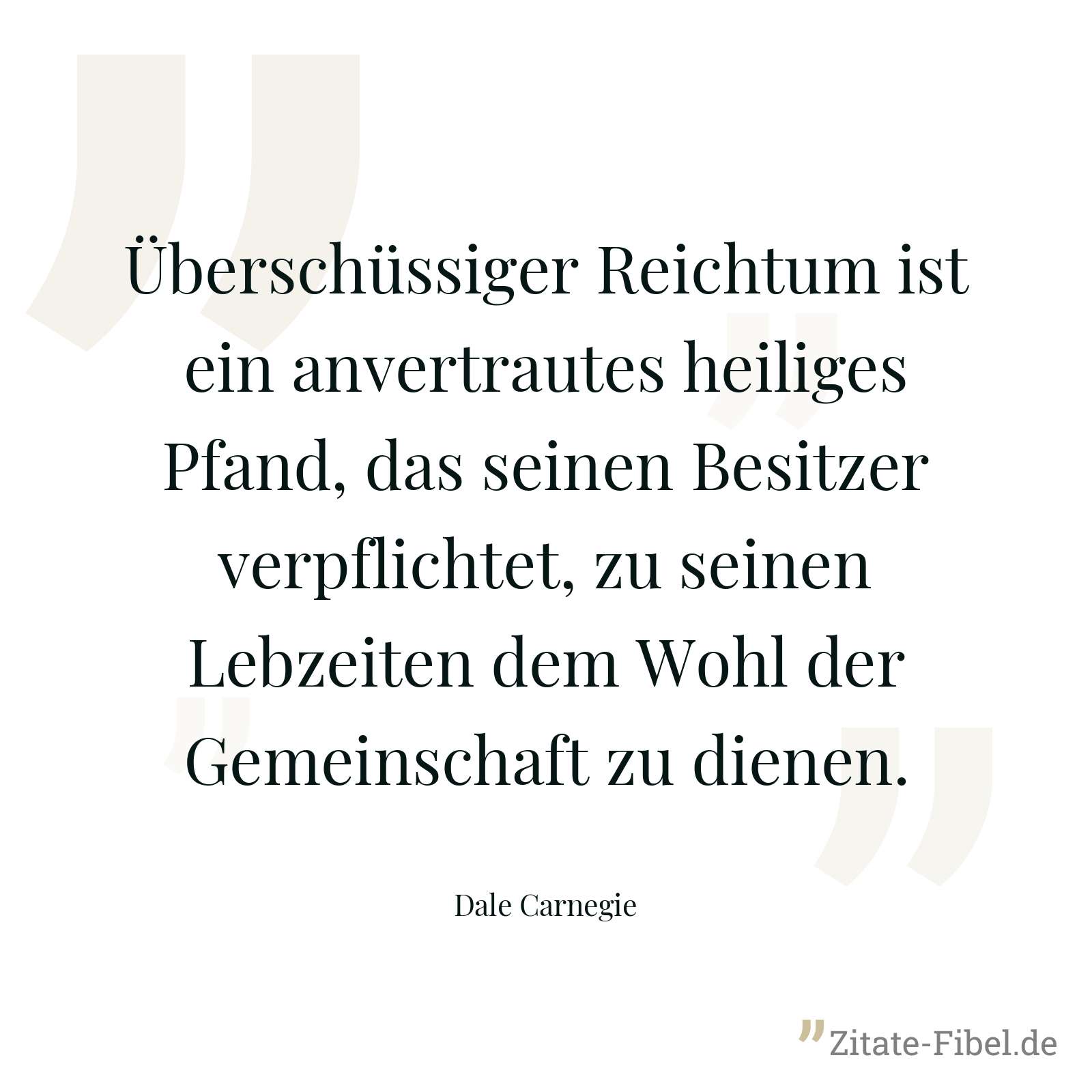 Überschüssiger Reichtum ist ein anvertrautes heiliges Pfand, das seinen Besitzer verpflichtet, zu seinen Lebzeiten dem Wohl der Gemeinschaft zu dienen. - Dale Carnegie