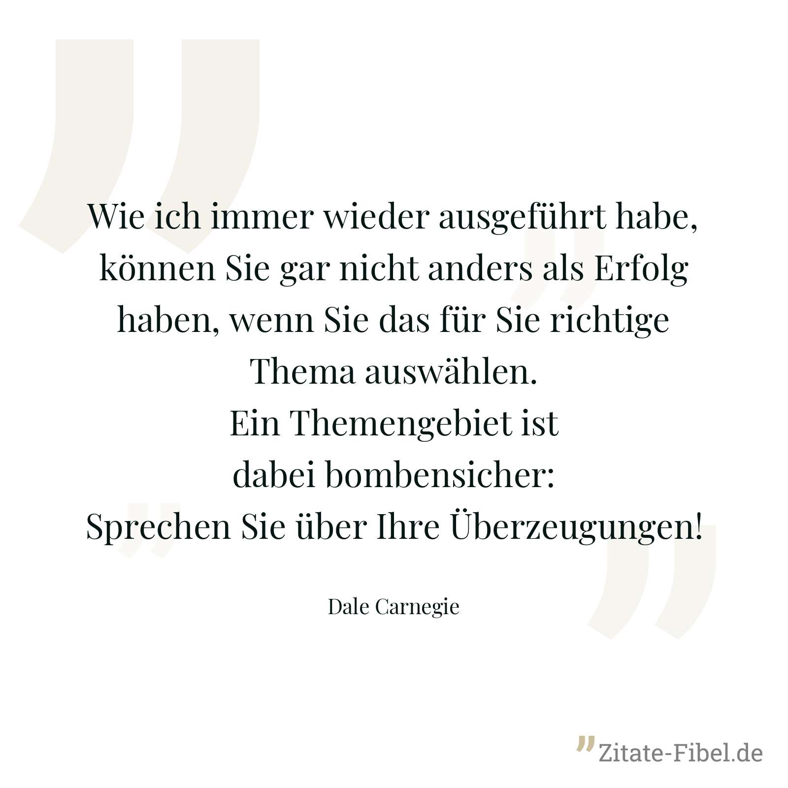 Wie ich immer wieder ausgeführt habe, können Sie gar nicht anders als Erfolg haben, wenn Sie das für Sie richtige Thema auswählen. Ein Themengebiet ist dabei bombensicher: Sprechen Sie über Ihre Überzeugungen! - Dale Carnegie