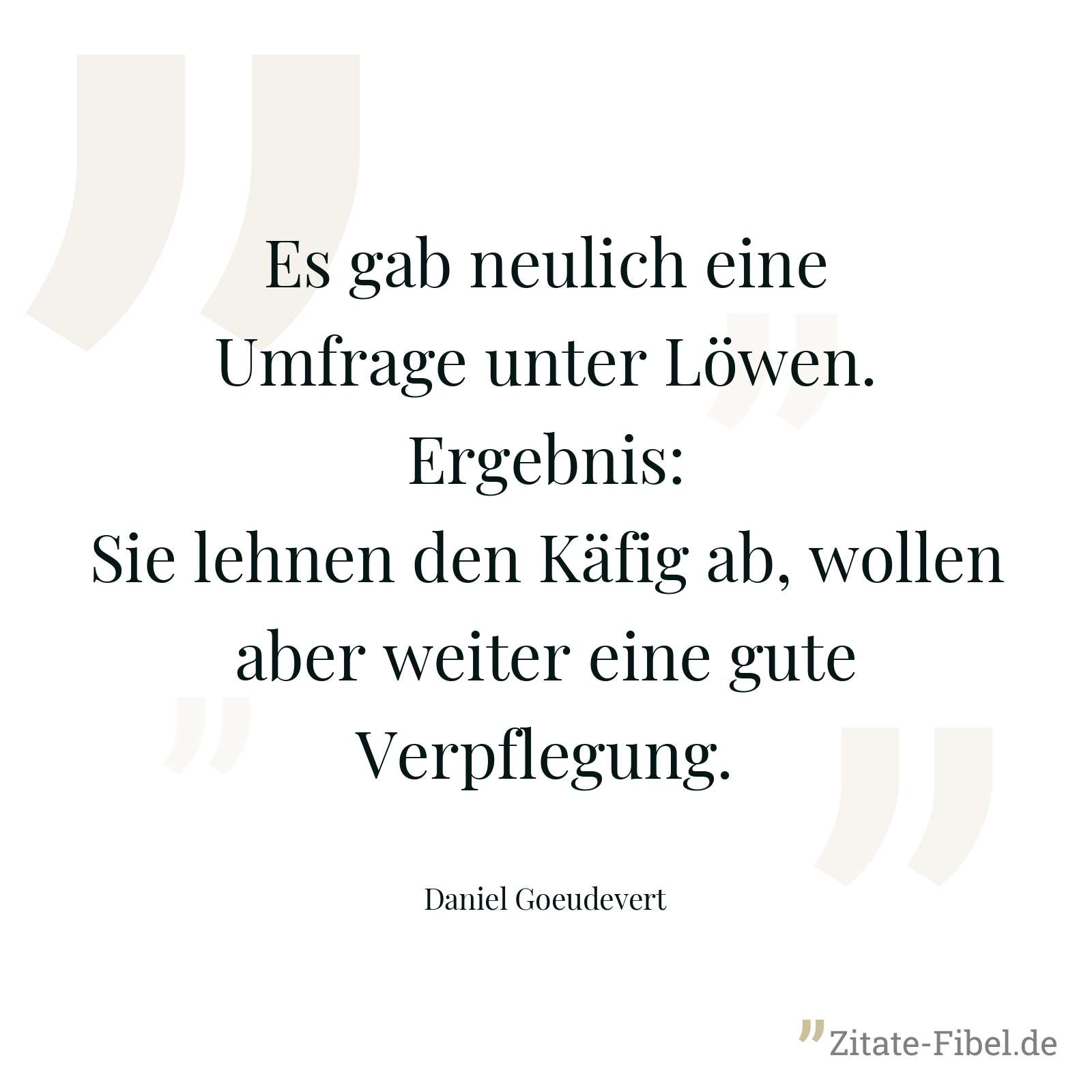 Es gab neulich eine Umfrage unter Löwen. Ergebnis: Sie lehnen den Käfig ab, wollen aber weiter eine gute Verpflegung. - Daniel Goeudevert