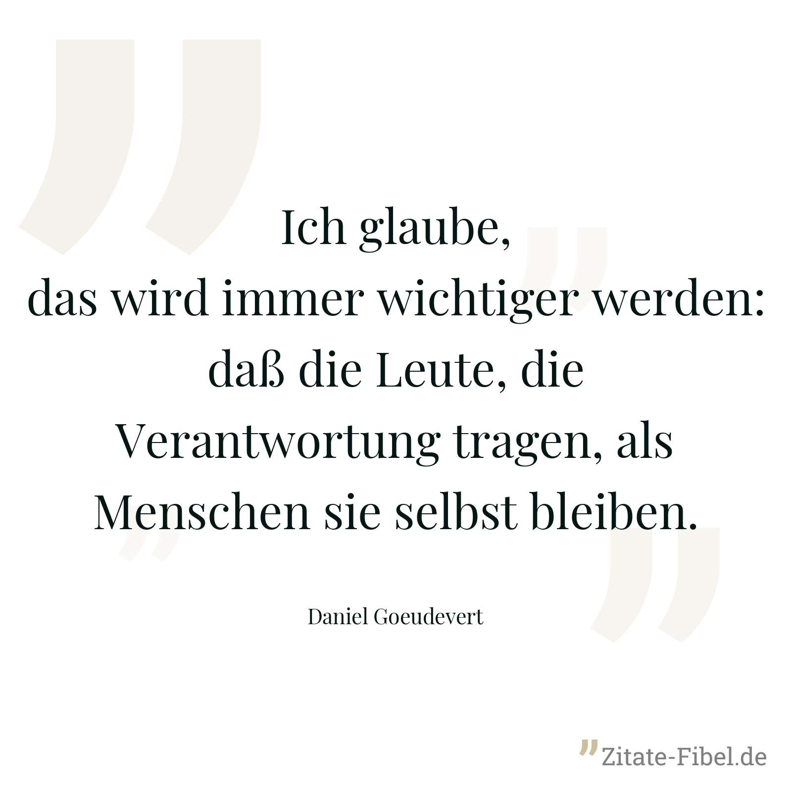 Ich glaube, das wird immer wichtiger werden: daß die Leute, die Verantwortung tragen, als Menschen sie selbst bleiben. - Daniel Goeudevert
