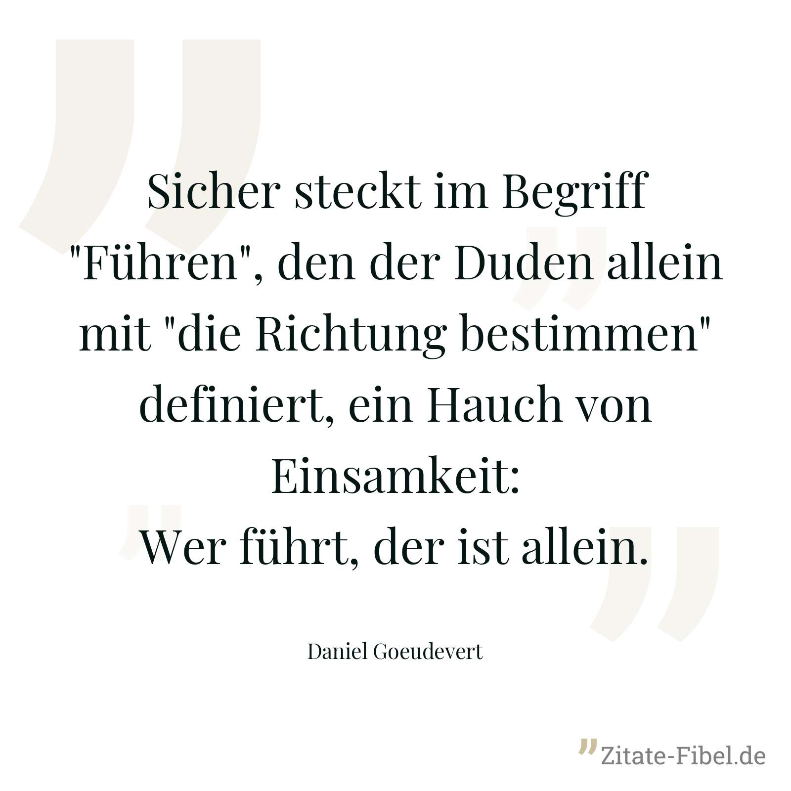 Sicher steckt im Begriff "Führen", den der Duden allein mit "die Richtung bestimmen" definiert, ein Hauch von Einsamkeit: Wer führt, der ist allein. - Daniel Goeudevert