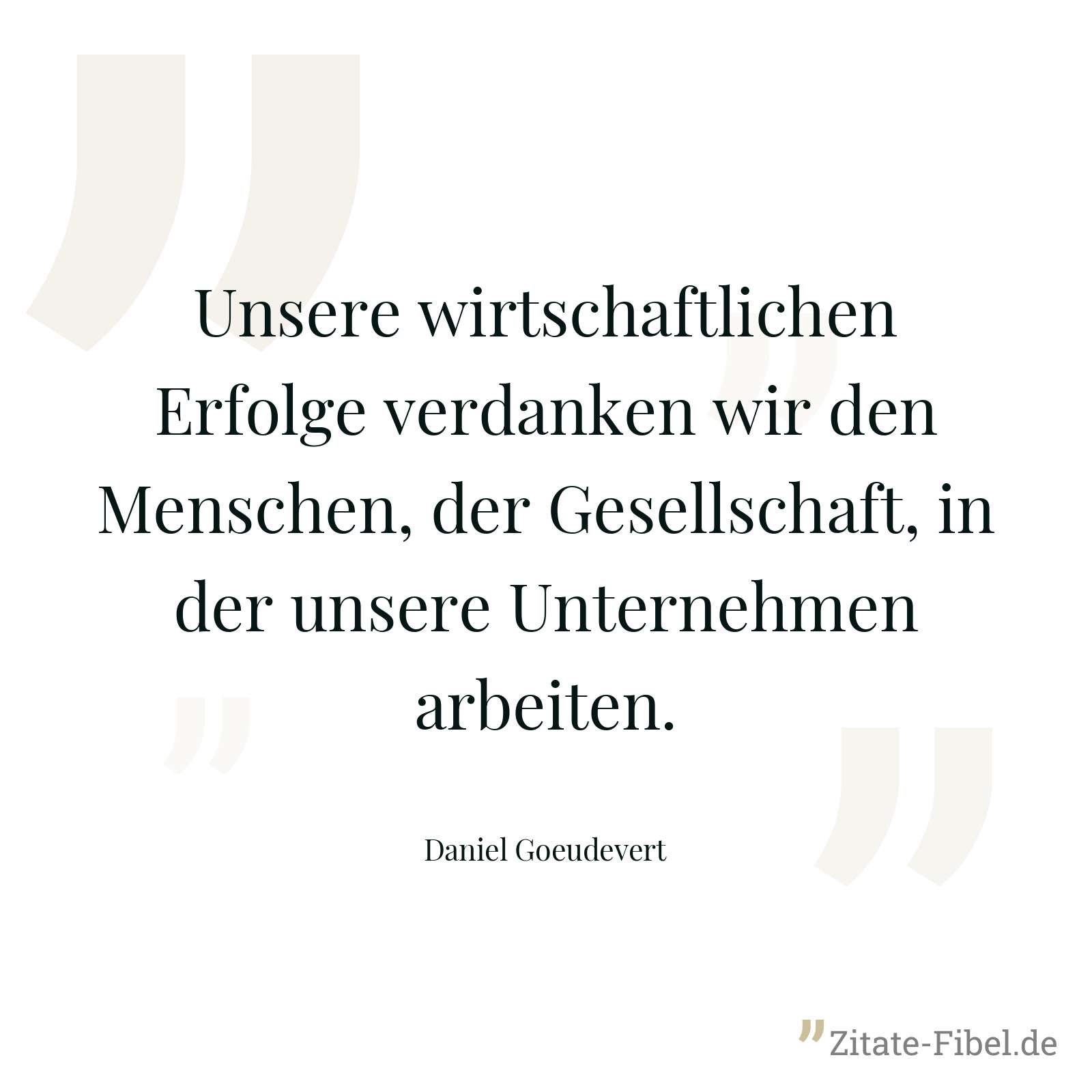 Unsere wirtschaftlichen Erfolge verdanken wir den Menschen, der Gesellschaft, in der unsere Unternehmen arbeiten. - Daniel Goeudevert