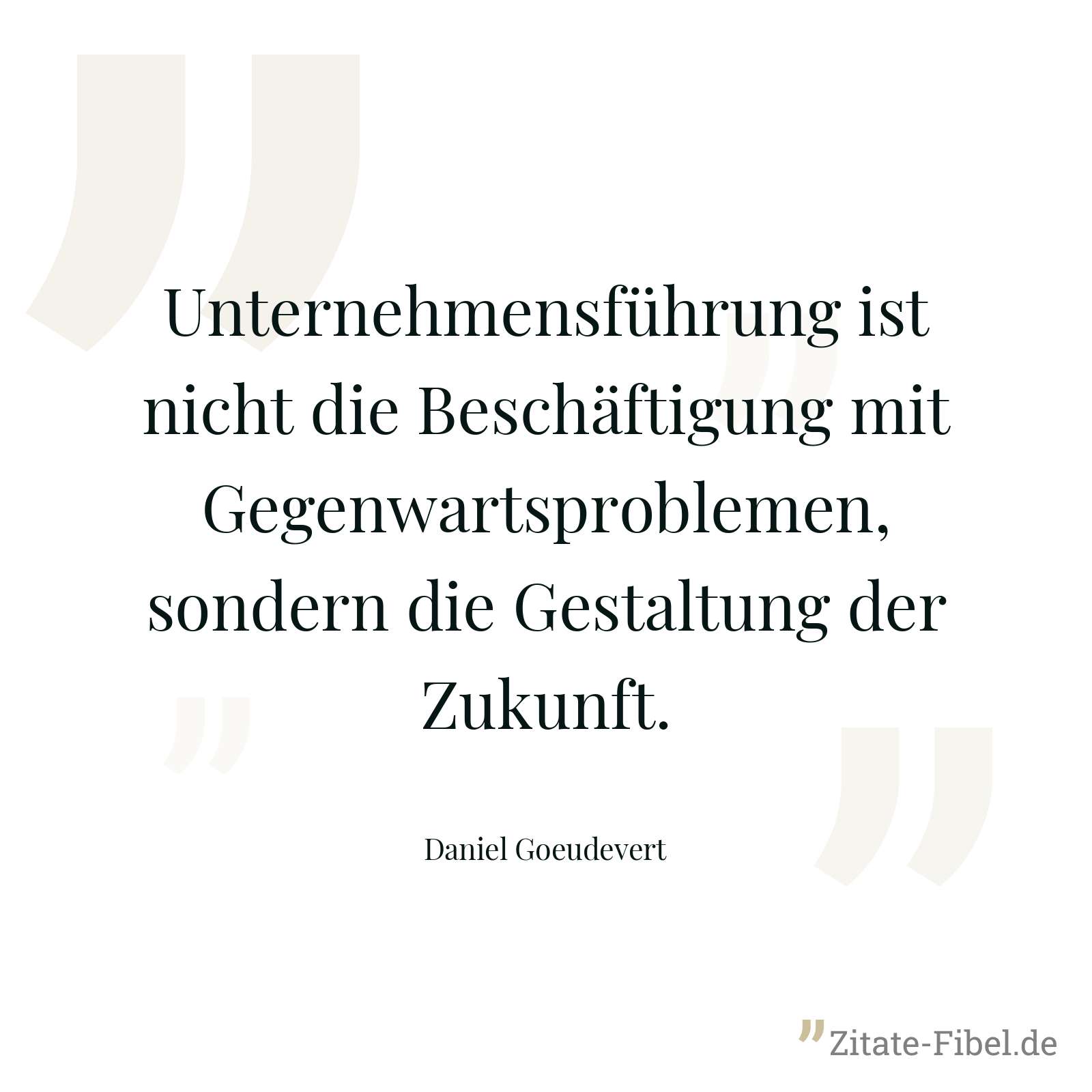 Unternehmensführung ist nicht die Beschäftigung mit Gegenwartsproblemen, sondern die Gestaltung der Zukunft. - Daniel Goeudevert