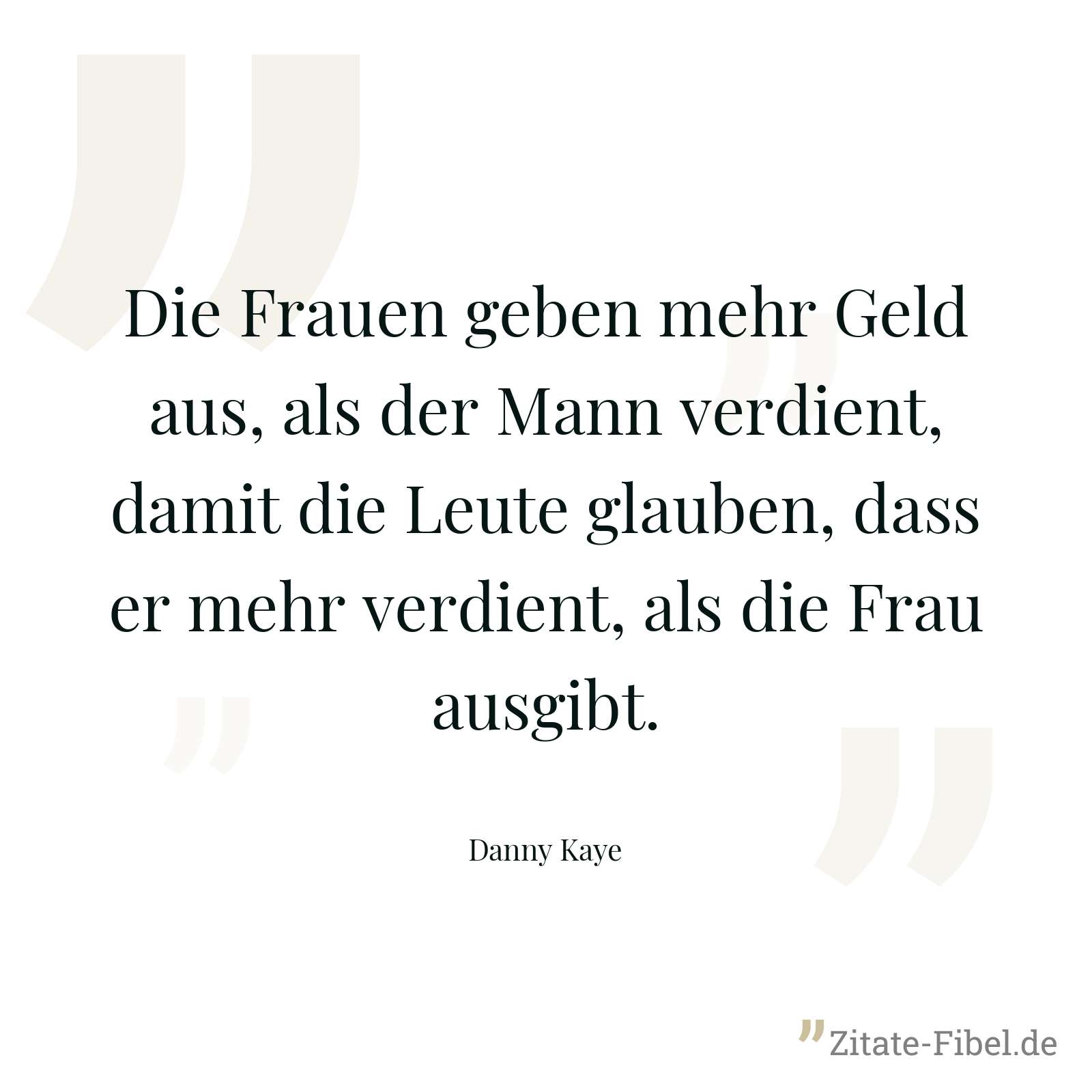 Die Frauen geben mehr Geld aus, als der Mann verdient, damit die Leute glauben, dass er mehr verdient, als die Frau ausgibt. - Danny Kaye
