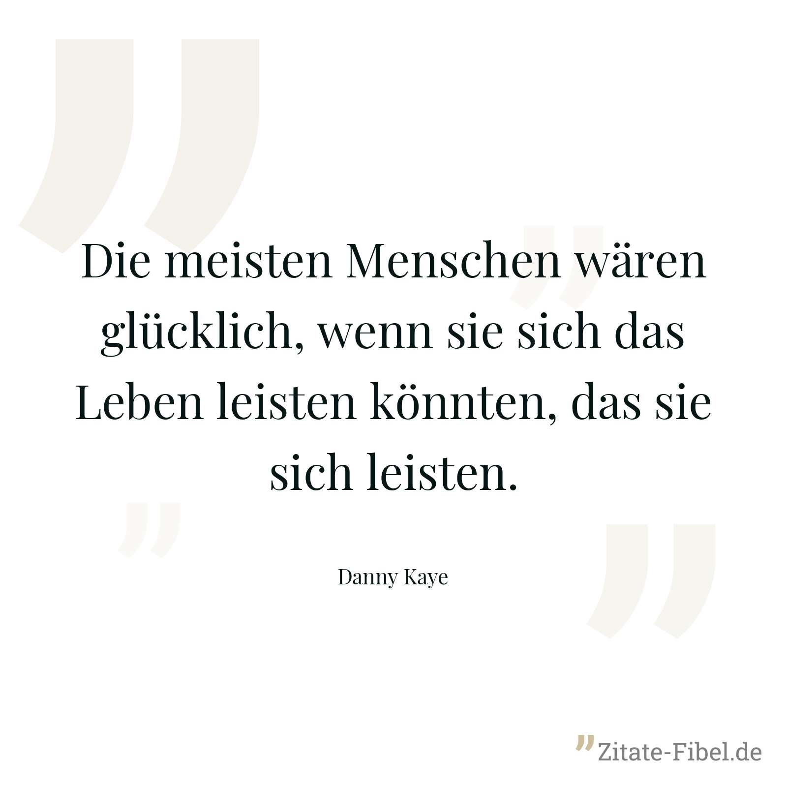 Die meisten Menschen wären glücklich, wenn sie sich das Leben leisten könnten, das sie sich leisten. - Danny Kaye