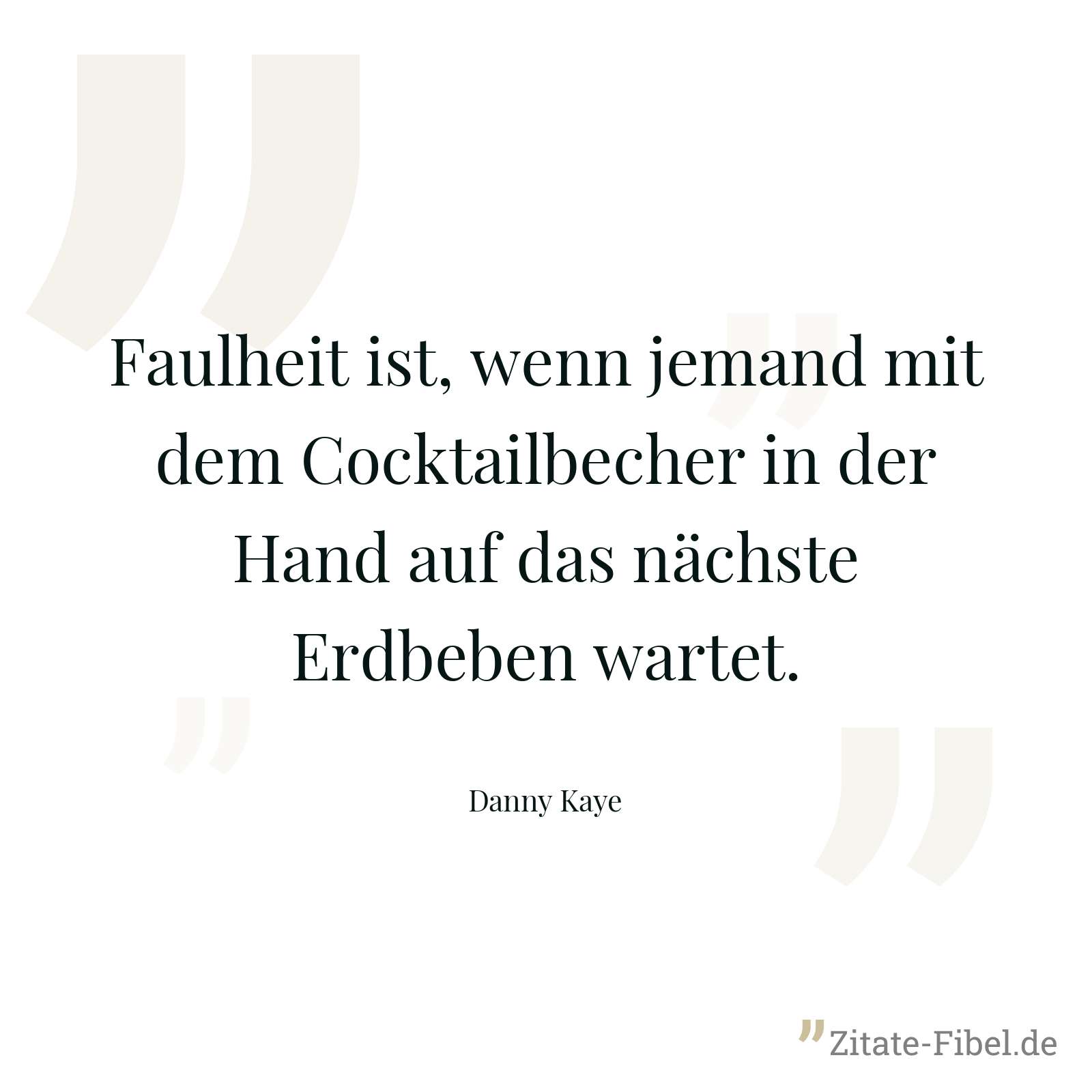 Faulheit ist, wenn jemand mit dem Cocktailbecher in der Hand auf das nächste Erdbeben wartet. - Danny Kaye