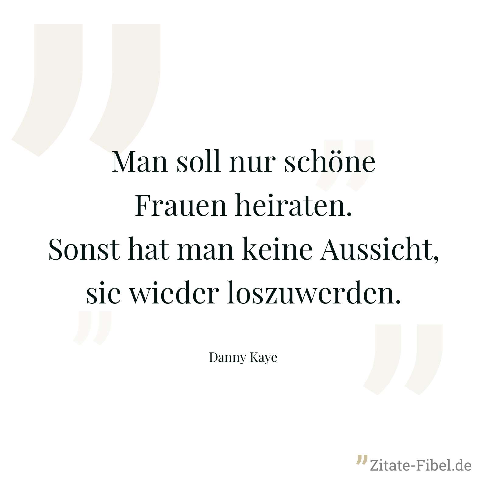 Man soll nur schöne Frauen heiraten. Sonst hat man keine Aussicht, sie wieder loszuwerden. - Danny Kaye