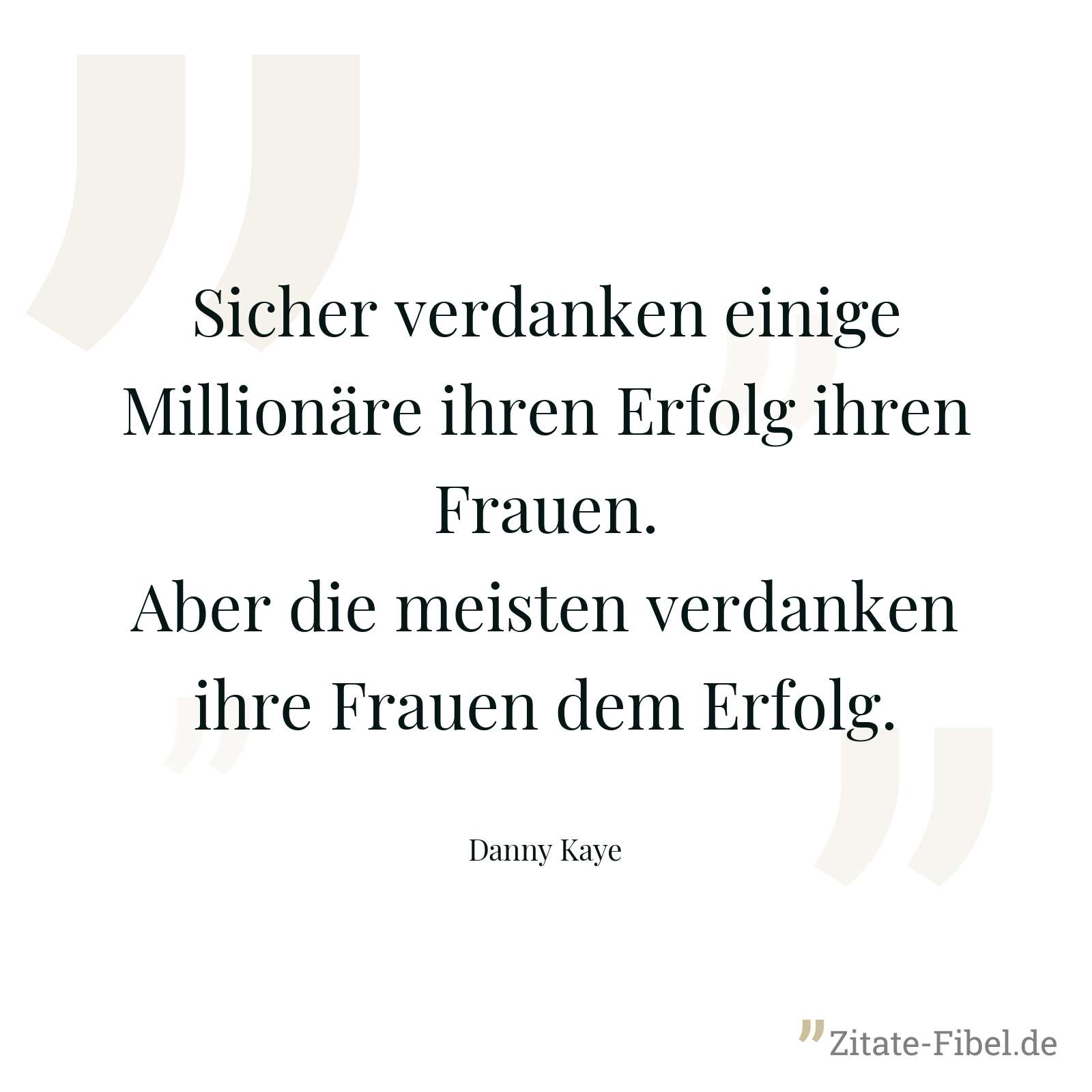 Sicher verdanken einige Millionäre ihren Erfolg ihren Frauen. Aber die meisten verdanken ihre Frauen dem Erfolg. - Danny Kaye